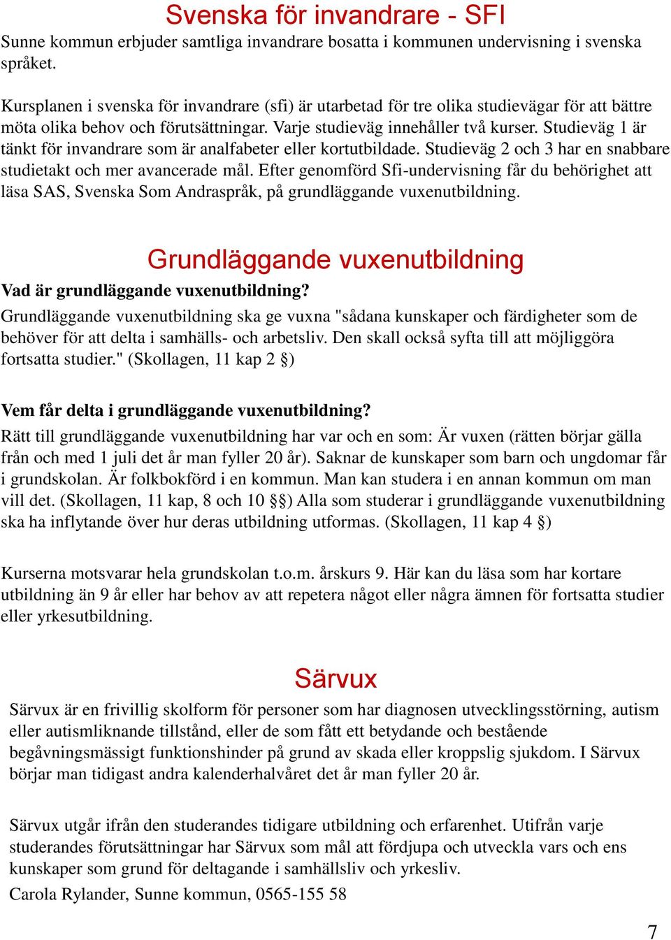 Studieväg 1 är tänkt för invandrare som är analfabeter eller kortutbildade. Studieväg 2 och 3 har en snabbare studietakt och mer avancerade mål.