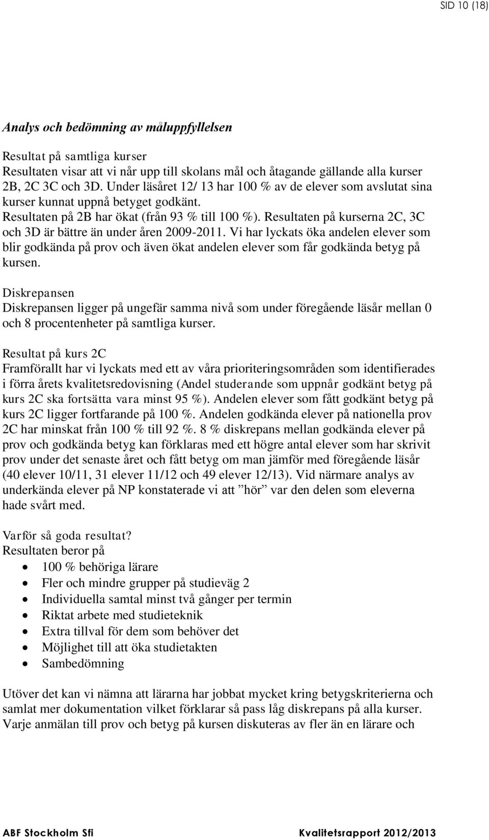 Resultaten på kurserna 2C, 3C och 3D är bättre än under åren 2009-2011. Vi har lyckats öka andelen elever som blir godkända på prov och även ökat andelen elever som får godkända betyg på kursen.