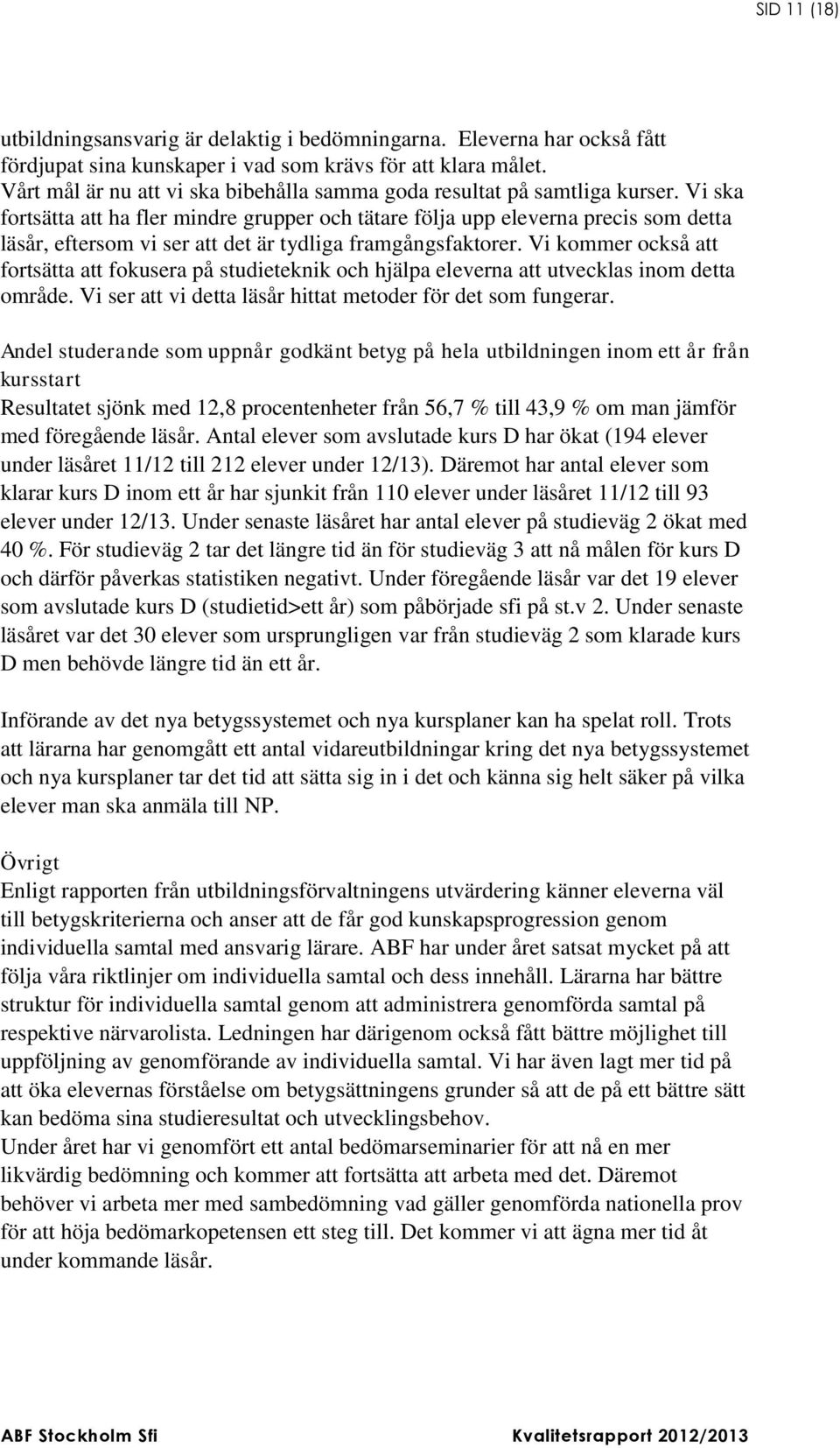 Vi ska fortsätta att ha fler mindre grupper och tätare följa upp eleverna precis som detta läsår, eftersom vi ser att det är tydliga framgångsfaktorer.