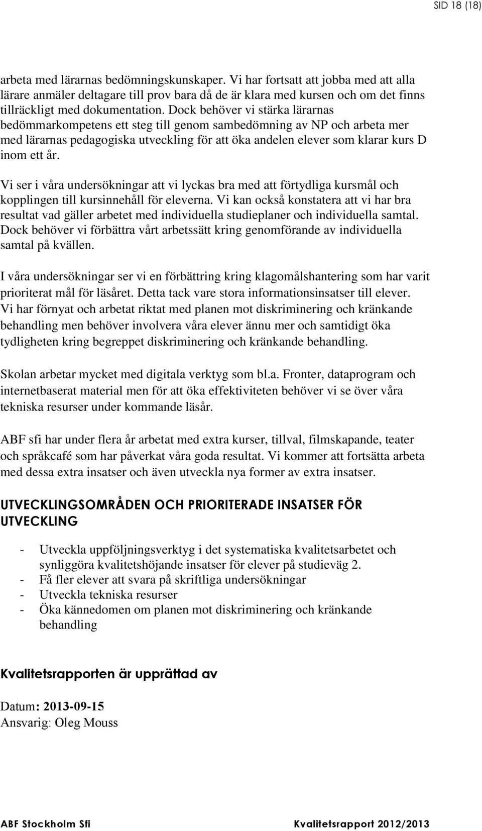 Dock behöver vi stärka lärarnas bedömmarkompetens ett steg till genom sambedömning av NP och arbeta mer med lärarnas pedagogiska utveckling för att öka andelen elever som klarar kurs D inom ett år.