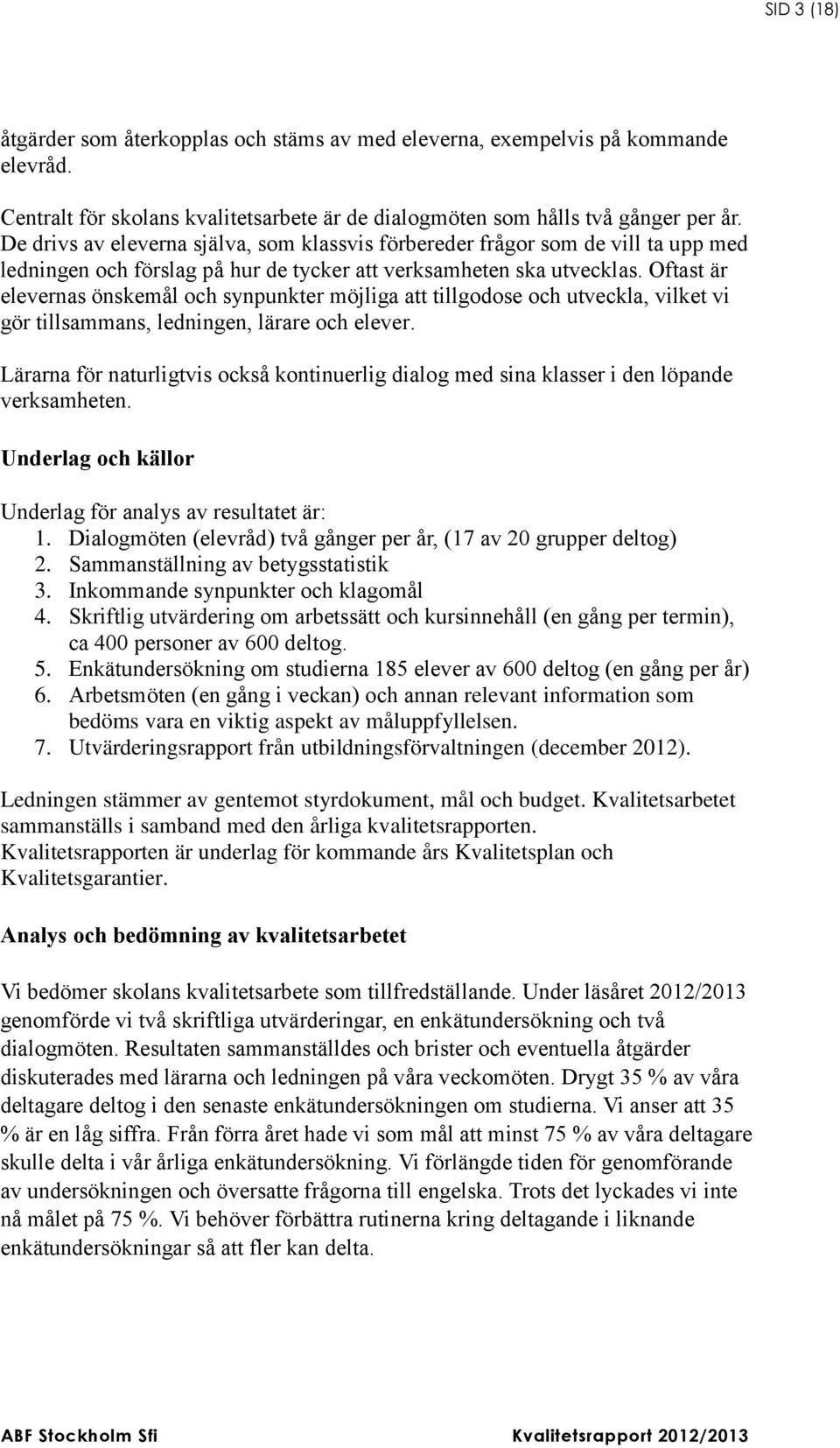Oftast är elevernas önskemål och synpunkter möjliga att tillgodose och utveckla, vilket vi gör tillsammans, ledningen, lärare och elever.