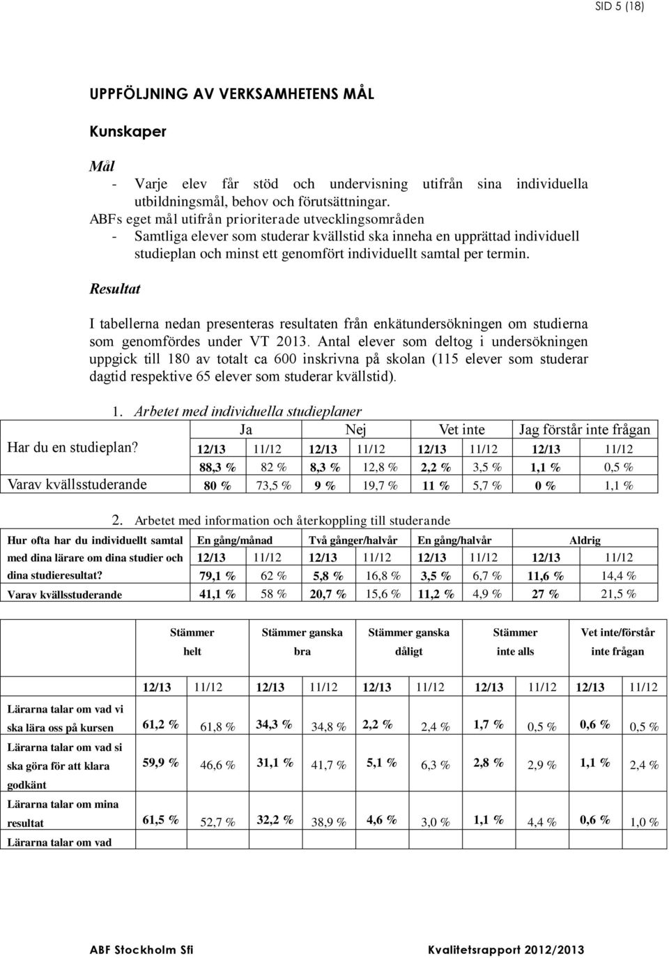 Resultat I tabellerna nedan presenteras resultaten från enkätundersökningen om studierna som genomfördes under VT 2013.