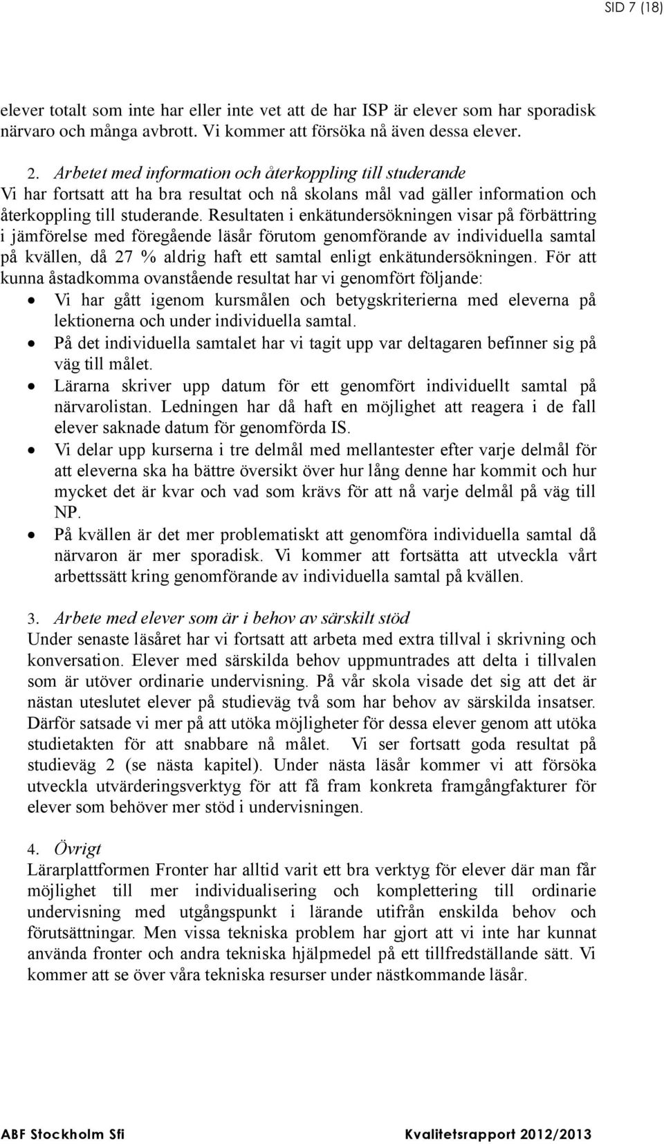 Resultaten i enkätundersökningen visar på förbättring i jämförelse med föregående läsår förutom genomförande av individuella samtal på kvällen, då 27 % aldrig haft ett samtal enligt
