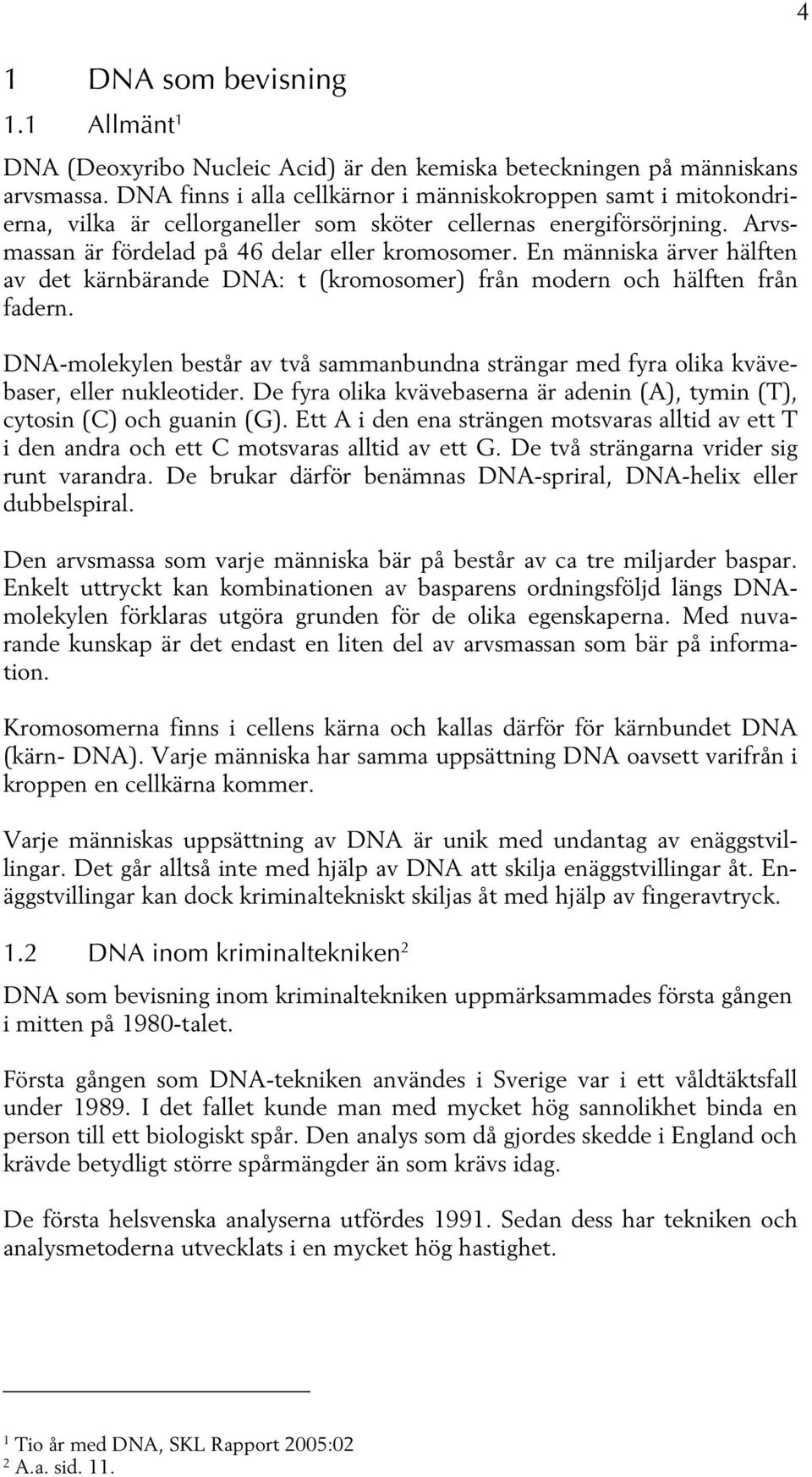 En människa ärver hälften av det kärnbärande DNA: t (kromosomer) från modern och hälften från fadern. DNA-molekylen består av två sammanbundna strängar med fyra olika kvävebaser, eller nukleotider.