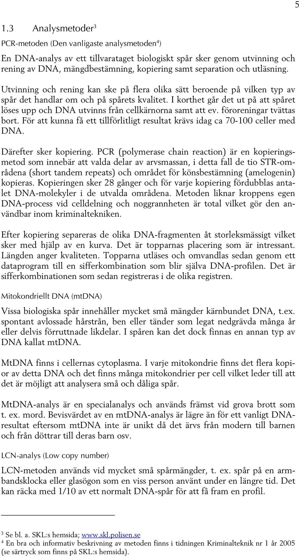 I korthet går det ut på att spåret löses upp och DNA utvinns från cellkärnorna samt att ev. föroreningar tvättas bort. För att kunna få ett tillförlitligt resultat krävs idag ca 70-100 celler med DNA.