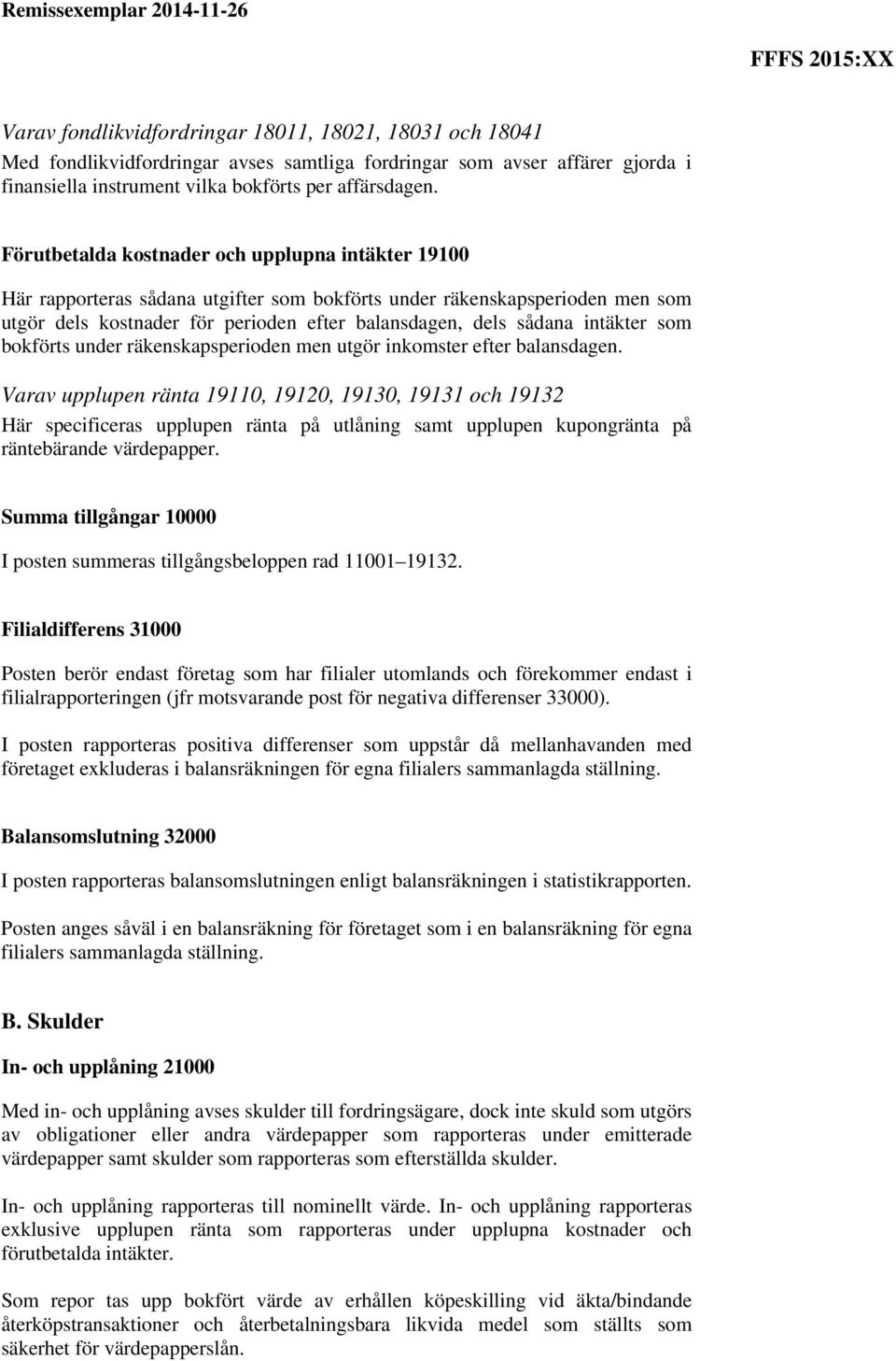 intäkter som bokförts under räkenskapsperioden men utgör inkomster efter balansdagen.