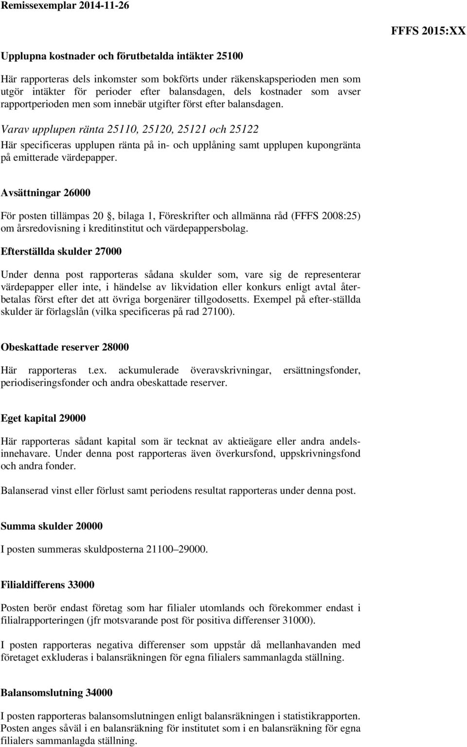 Varav upplupen ränta 25110, 25120, 25121 och 25122 Här specificeras upplupen ränta på in- och upplåning samt upplupen kupongränta på emitterade värdepapper.