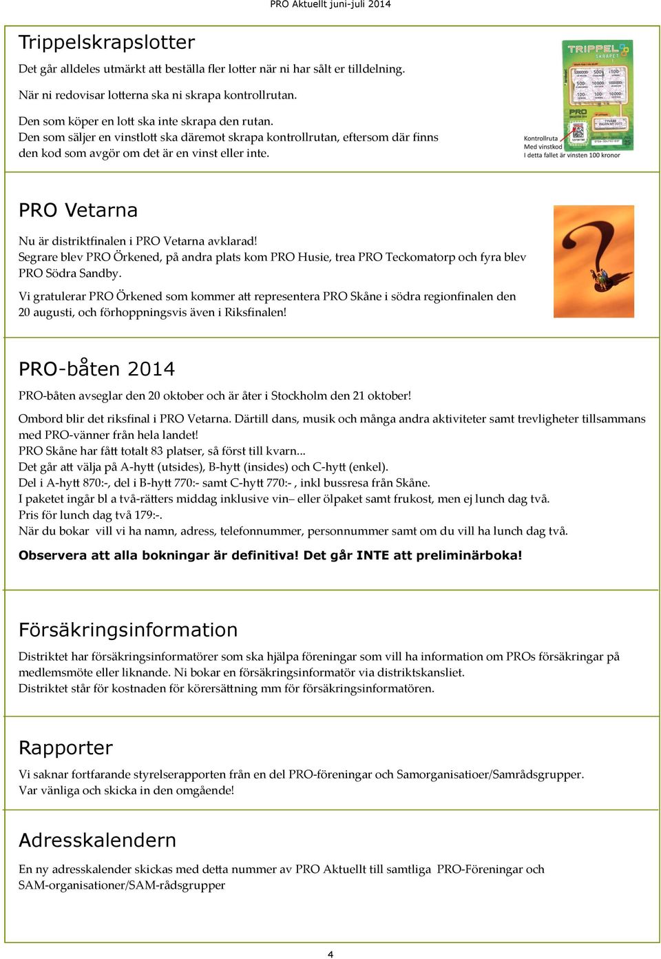 PRO Vetarna Nu är distriktfinalen i PRO Vetarna avklarad! Segrare blev PRO Örkened, på andra plats kom PRO Husie, trea PRO Teckomatorp och fyra blev PRO Södra Sandby.