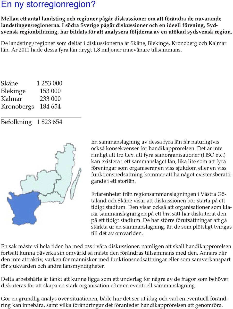 De landsting/regioner som deltar i diskussionerna är Skåne, Blekinge, Kronoberg och Kalmar län. År 2011 hade dessa fyra län drygt 1,8 miljoner innevånare tillsammans.