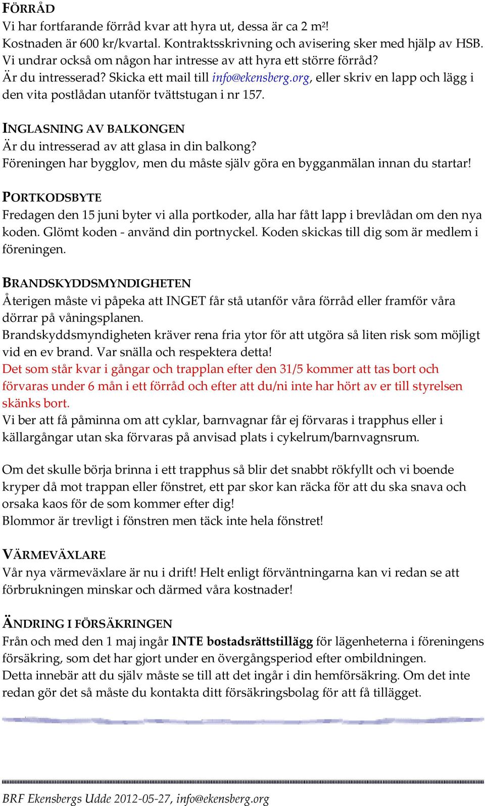 org, eller skriv en lapp och lägg i den vita postlådan utanför tvättstugan i nr 157. INGLASNING AV BALKONGEN Är du intresserad av att glasa in din balkong?