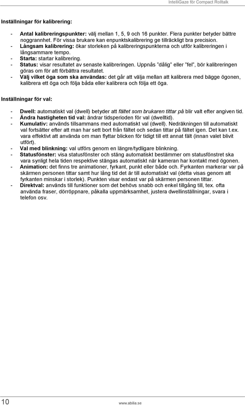 - Starta: startar kalibrering. - Status: visar resultatet av senaste kalibreringen. Uppnås dålig eller fel, bör kalibreringen göras om för att förbättra resultatet.