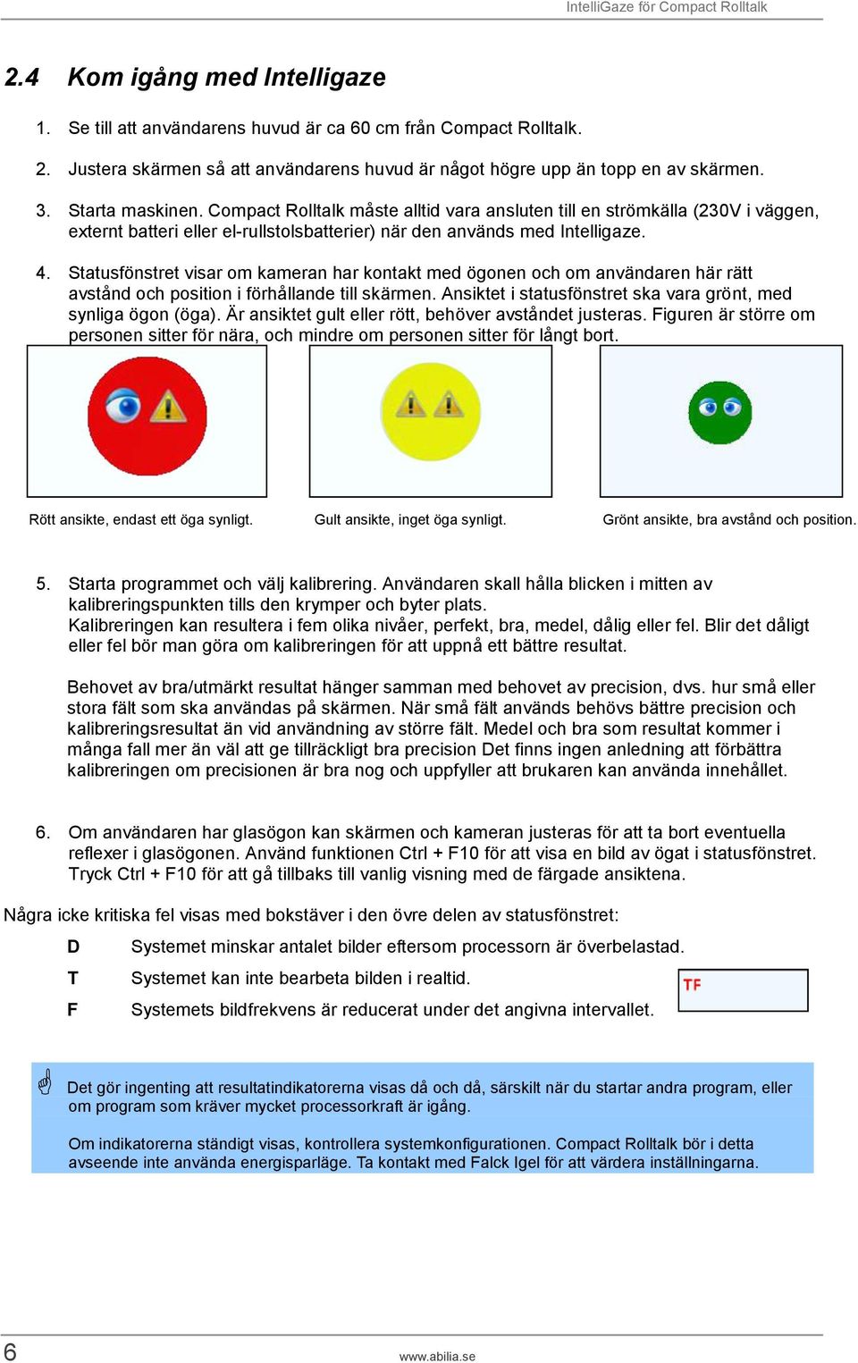 Statusfönstret visar om kameran har kontakt med ögonen och om användaren här rätt avstånd och position i förhållande till skärmen. Ansiktet i statusfönstret ska vara grönt, med synliga ögon (öga).