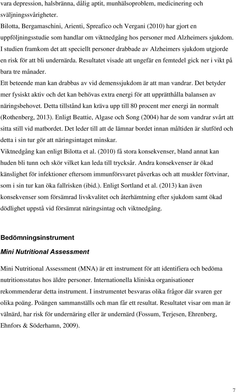 I studien framkom det att speciellt personer drabbade av Alzheimers sjukdom utgjorde en risk för att bli undernärda. Resultatet visade att ungefär en femtedel gick ner i vikt på bara tre månader.