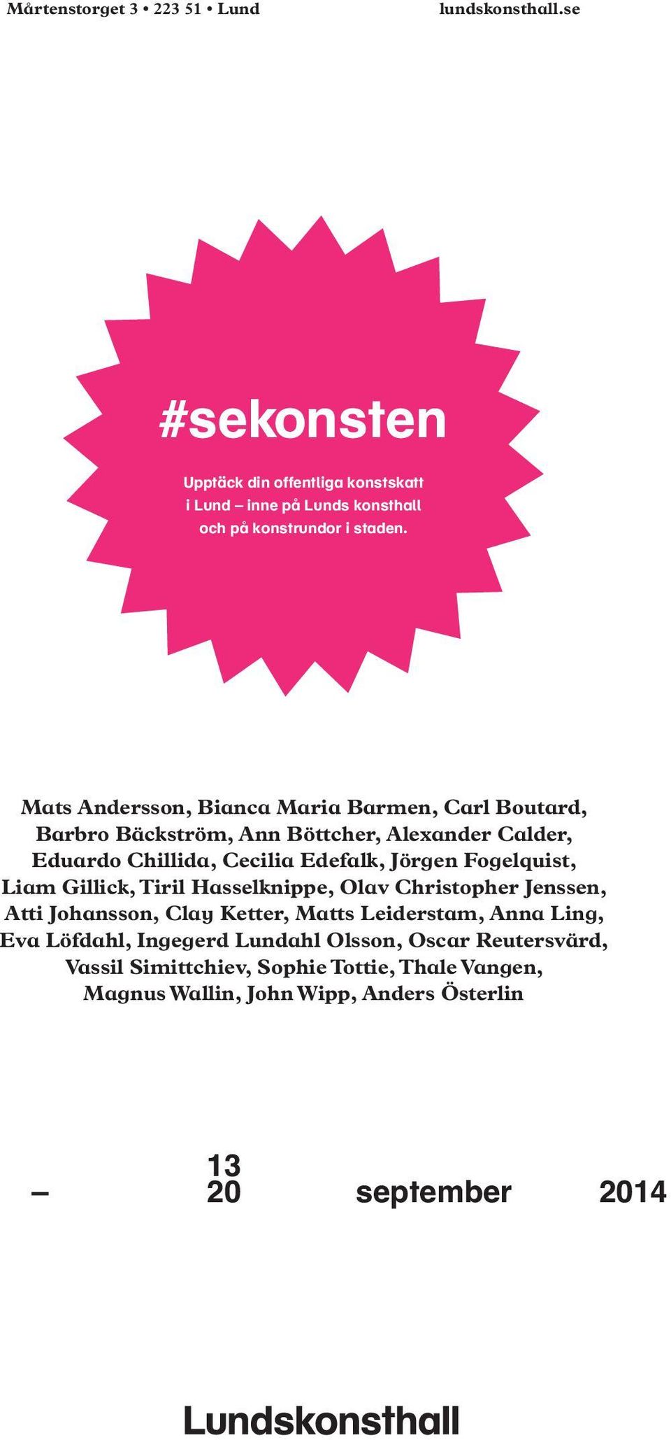 Carl Magnus, Kristina Matousch, Rolf Nowotny, Eric H Olson, Nobu Ota, Lea Porsager, Jakob Simonson, Fredrik Værslev, Charlotte Walentin Mats Andersson, Bianca Maria Barmen, Carl Boutard, Barbro Ann
