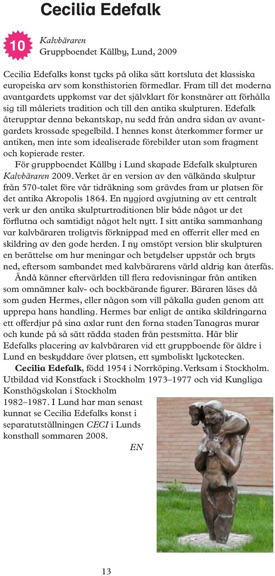 Edefalk återupptar denna bekantskap, nu sedd från andra sidan av avantgardets krossade spegelbild.