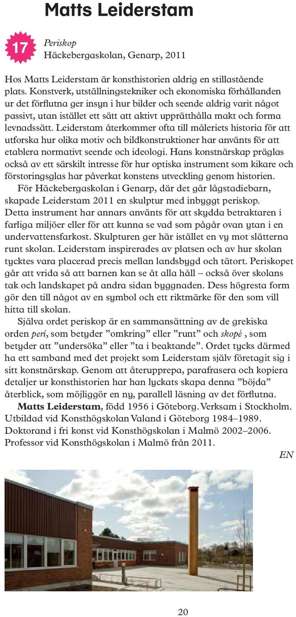 forma levnadssätt. Leiderstam återkommer ofta till måleriets historia för att utforska hur olika motiv och bildkonstruktioner har använts för att etablera normativt seende och ideologi.