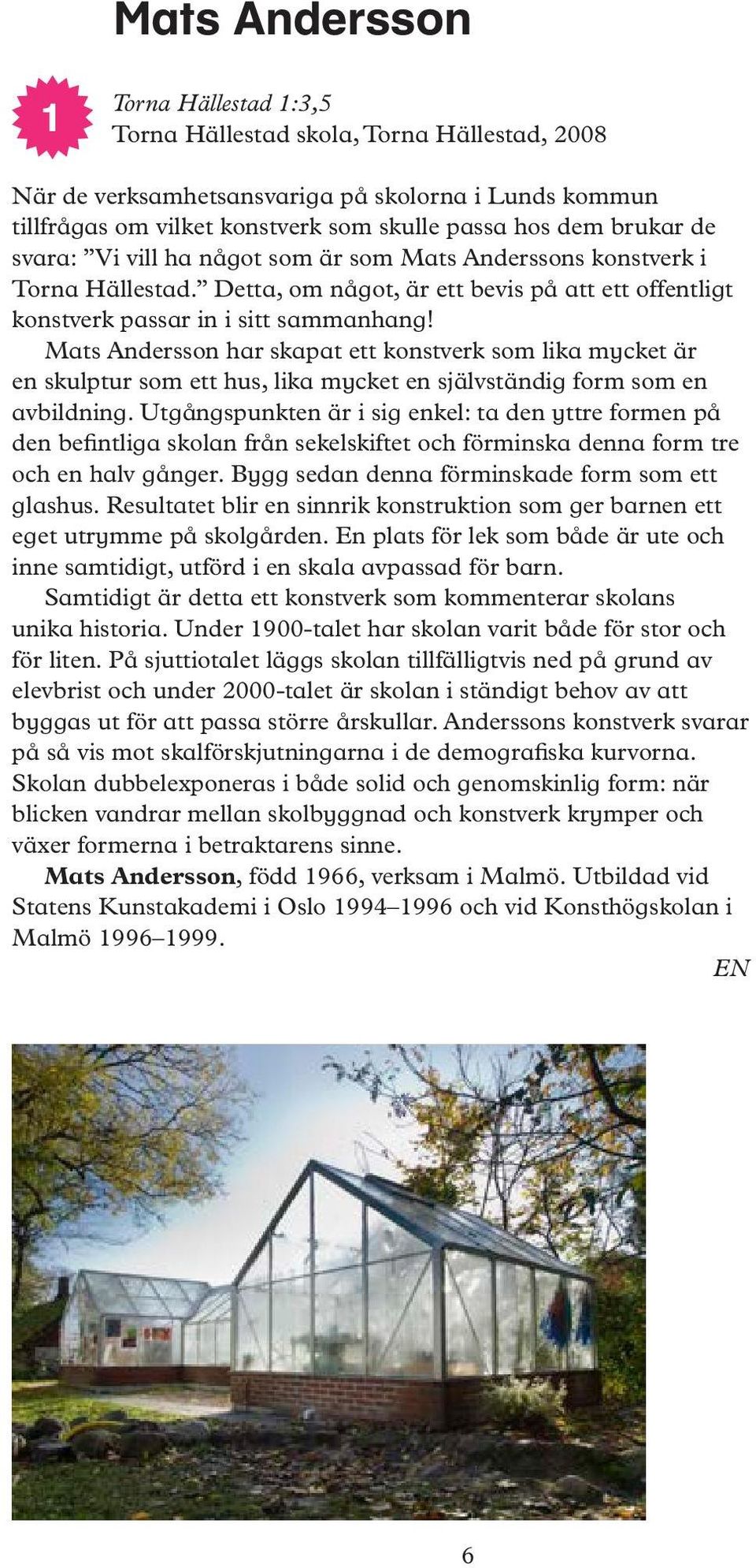 Mats Andersson har skapat ett konstverk som lika mycket är en skulptur som ett hus, lika mycket en självständig form som en avbildning.