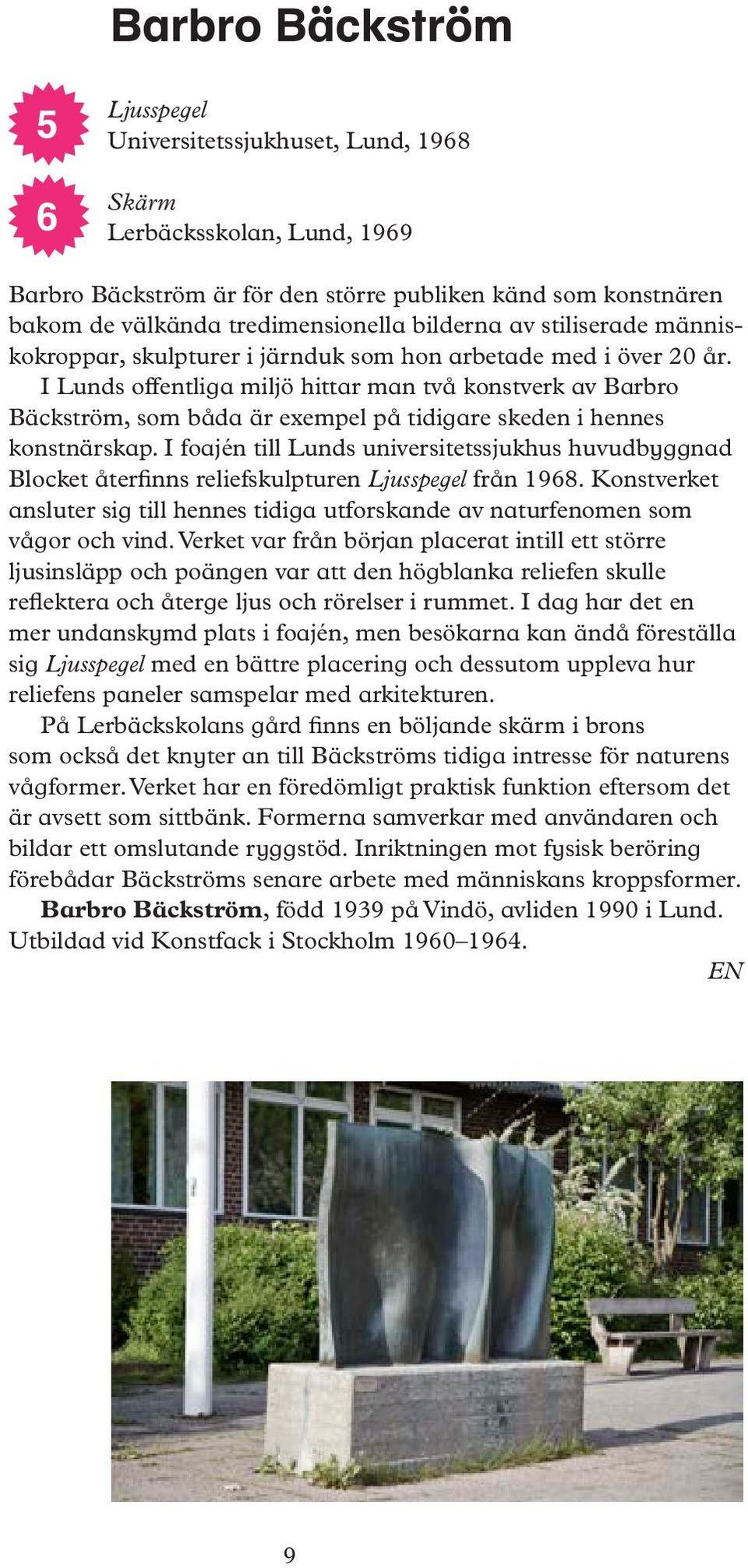 I Lunds offentliga miljö hittar man två konstverk av Barbro Bäckström, som båda är exempel på tidigare skeden i hennes konstnärskap.