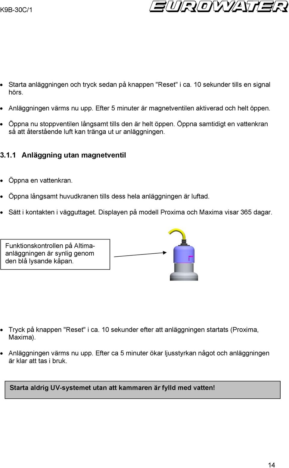 Öppna långsamt huvudkranen tills dess hela anläggningen är luftad. Sätt i kontakten i vägguttaget. Displayen på modell Proxima och Maxima visar 365 dagar.