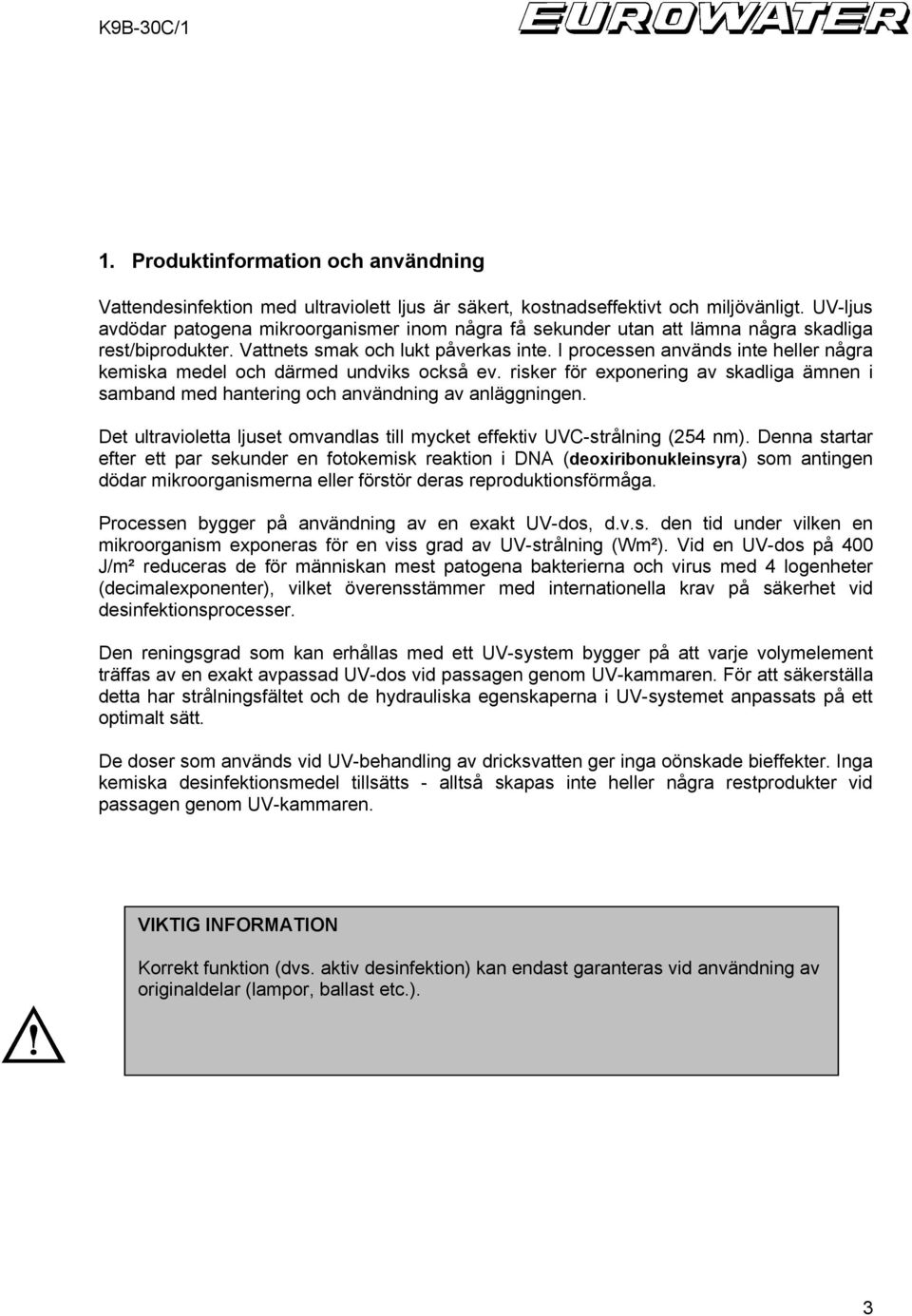 I processen används inte heller några kemiska medel och därmed undviks också ev. risker för exponering av skadliga ämnen i samband med hantering och användning av anläggningen.