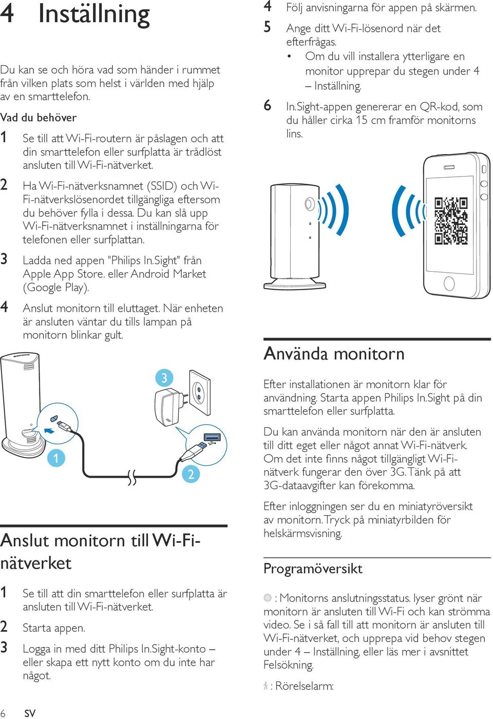 2 Ha Wi-Fi-nätverksnamnet (SSID) och Wi- Fi-nätverkslösenordet tillgängliga eftersom du behöver fylla i dessa. Du kan slå upp Wi-Fi-nätverksnamnet i inställningarna för telefonen eller surfplattan.