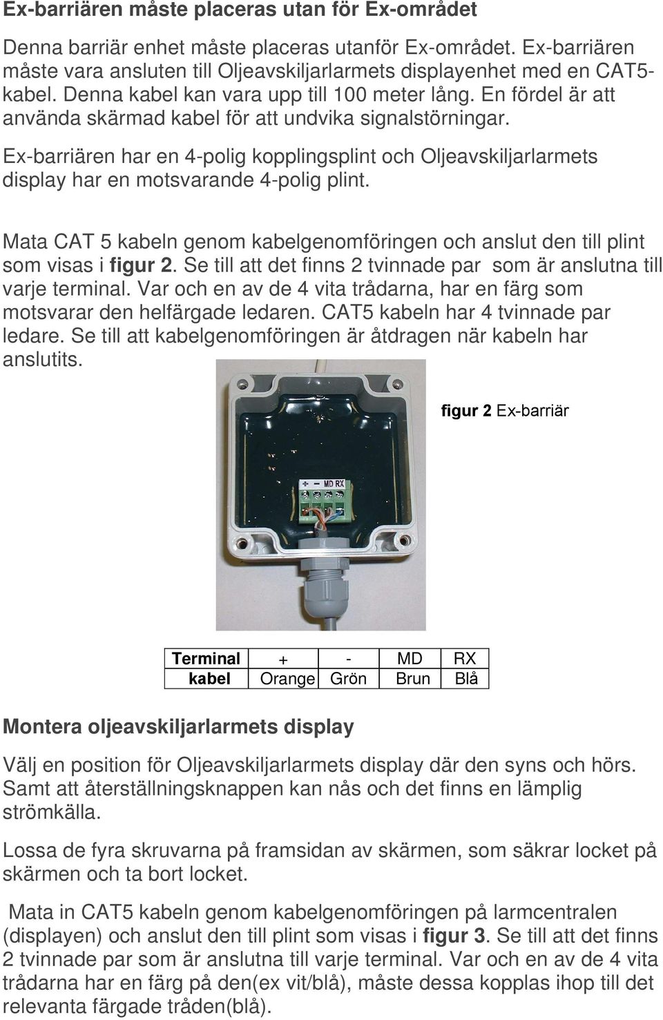 Ex-barriären har en 4-polig kopplingsplint och Oljeavskiljarlarmets display har en motsvarande 4-polig plint. Mata CAT 5 kabeln genom kabelgenomföringen och anslut den till plint som visas i figur 2.