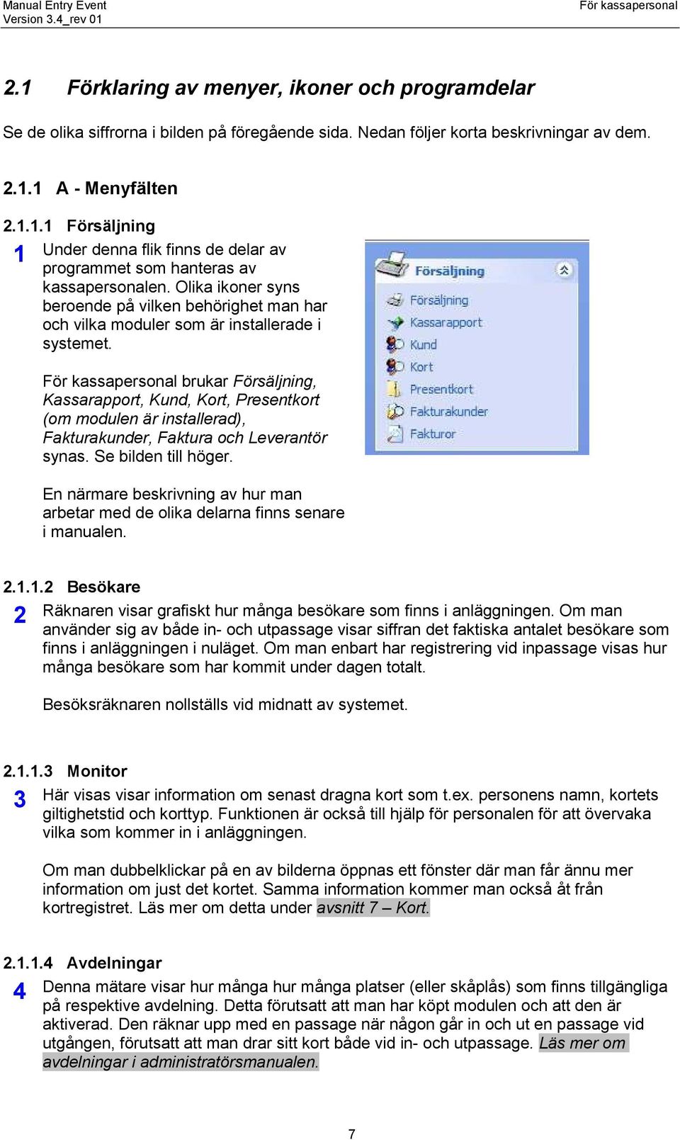 brukar Försäljning, Kassarapport, Kund, Kort, Presentkort (om modulen är installerad), Fakturakunder, Faktura och Leverantör synas. Se bilden till höger.