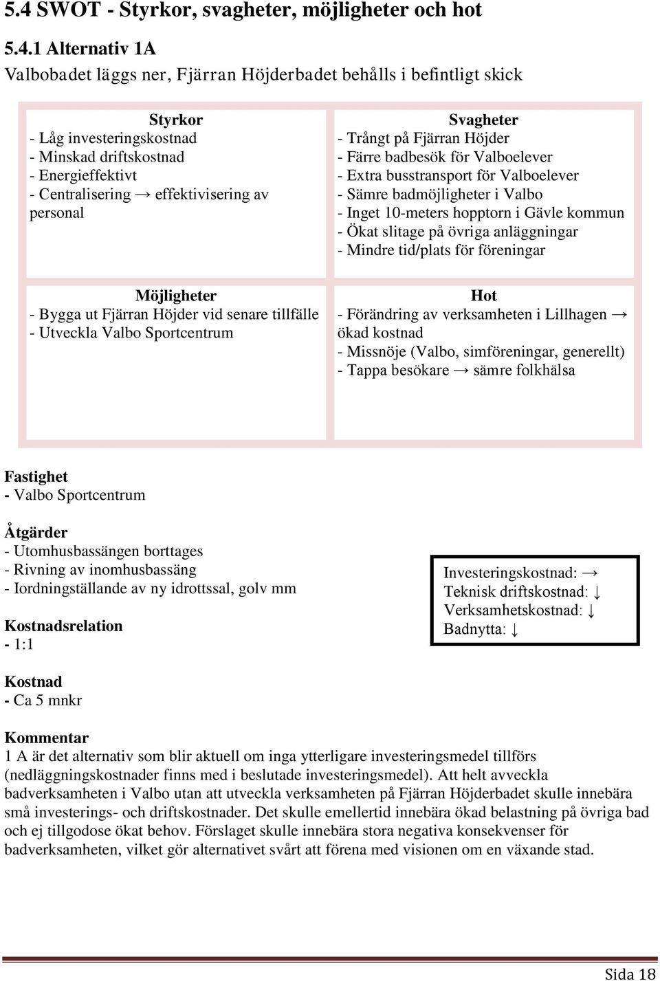 badbesök för Valboelever - Extra busstransport för Valboelever - Sämre badmöjligheter i Valbo - Inget 10-meters hopptorn i Gävle kommun - Ökat slitage på övriga anläggningar - Mindre tid/plats för