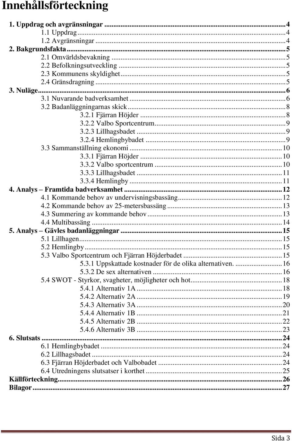 .. 9 3.3 Sammanställning ekonomi... 10 3.3.1 Fjärran Höjder... 10 3.3.2 Valbo sportcentrum... 10 3.3.3 Lillhagsbadet... 11 3.3.4 Hemlingby... 11 4. Analys Framtida badverksamhet... 12 4.