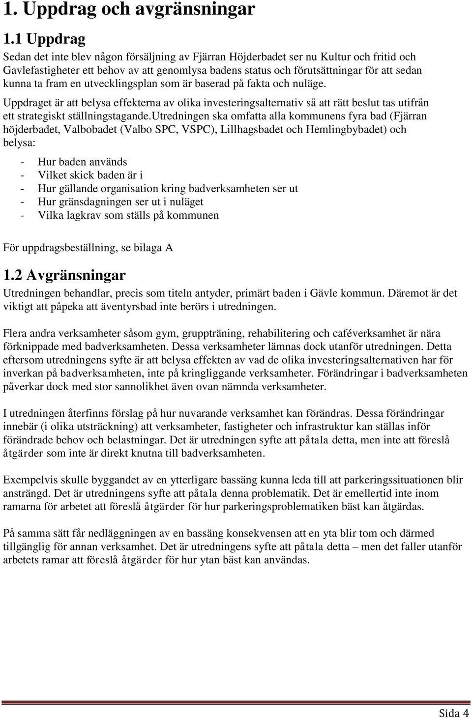 ta fram en utvecklingsplan som är baserad på fakta och nuläge. Uppdraget är att belysa effekterna av olika investeringsalternativ så att rätt beslut tas utifrån ett strategiskt ställningstagande.