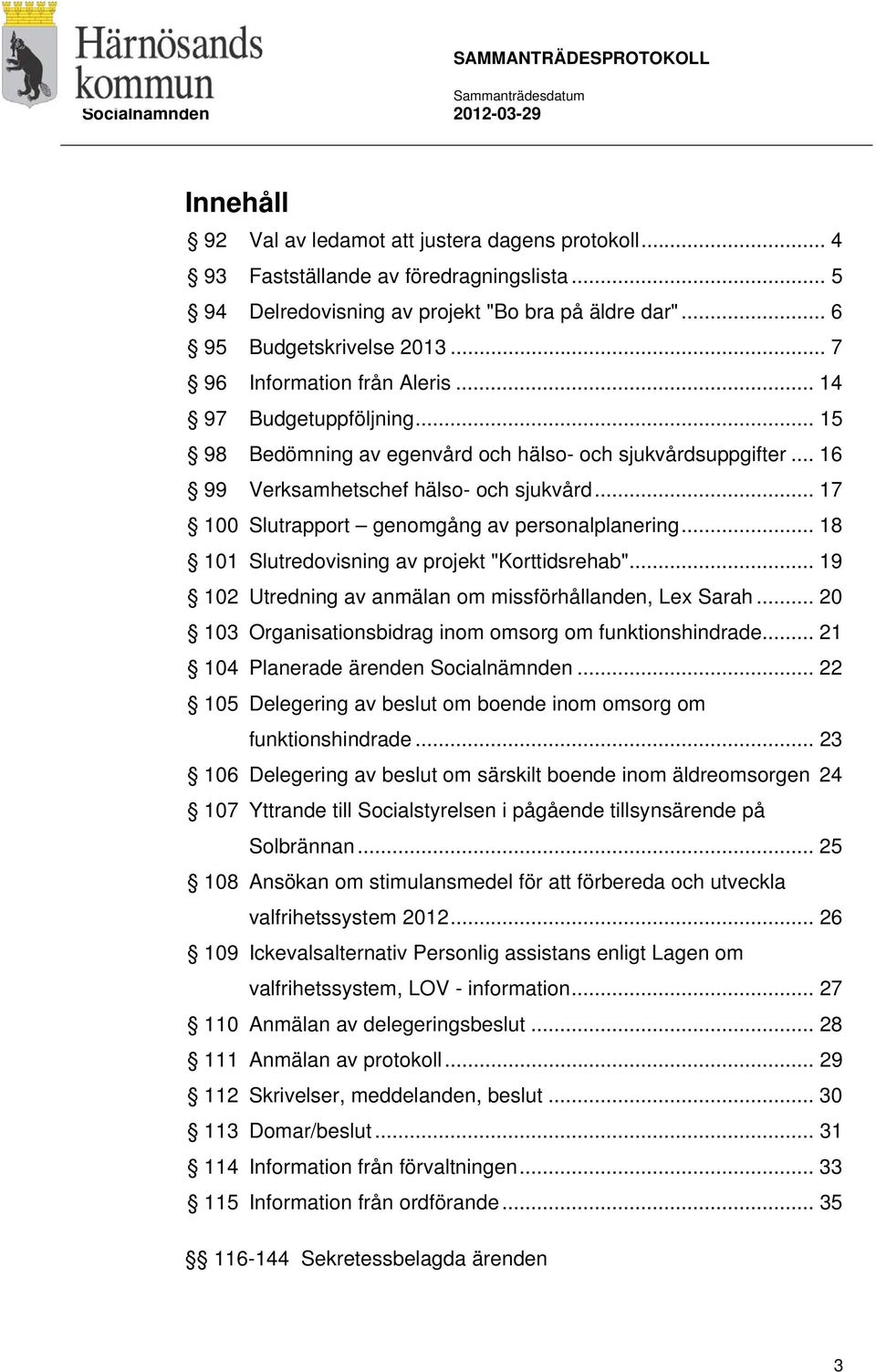 .. 17 100 Slutrapport genomgång av personalplanering... 18 101 Slutredovisning av projekt "Korttidsrehab"... 19 102 Utredning av anmälan om missförhållanden, Lex Sarah.