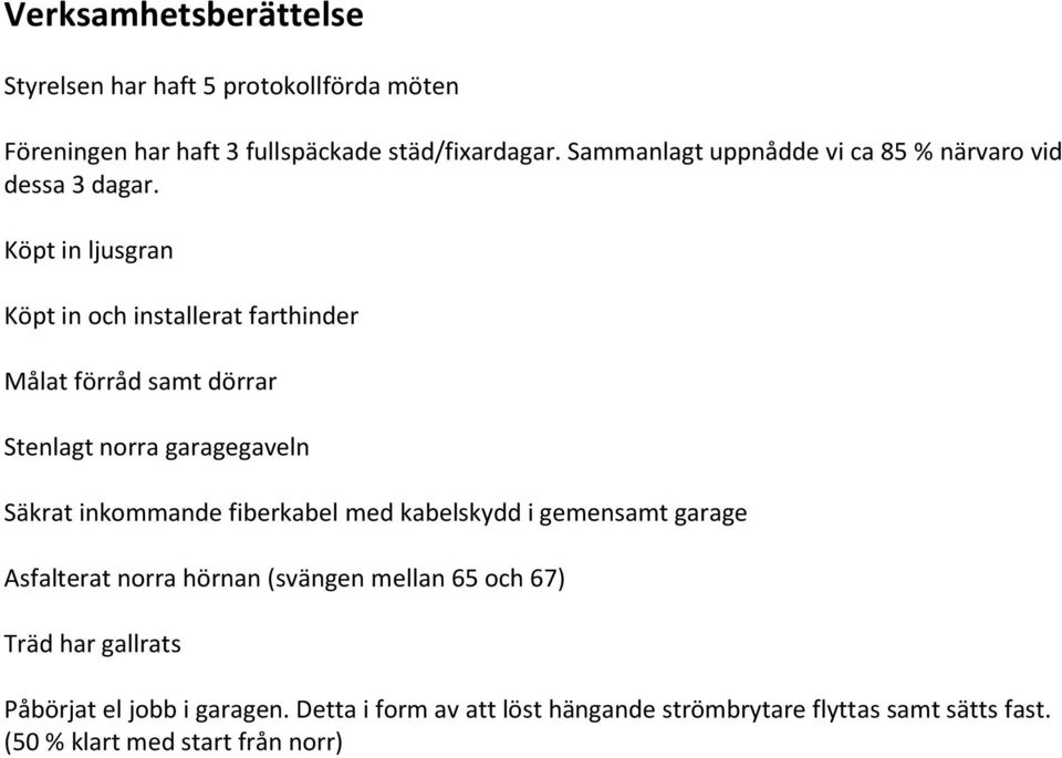 Köpt in ljusgran Köpt in och installerat farthinder Målat förråd samt dörrar Stenlagt norra garagegaveln Säkrat inkommande fiberkabel