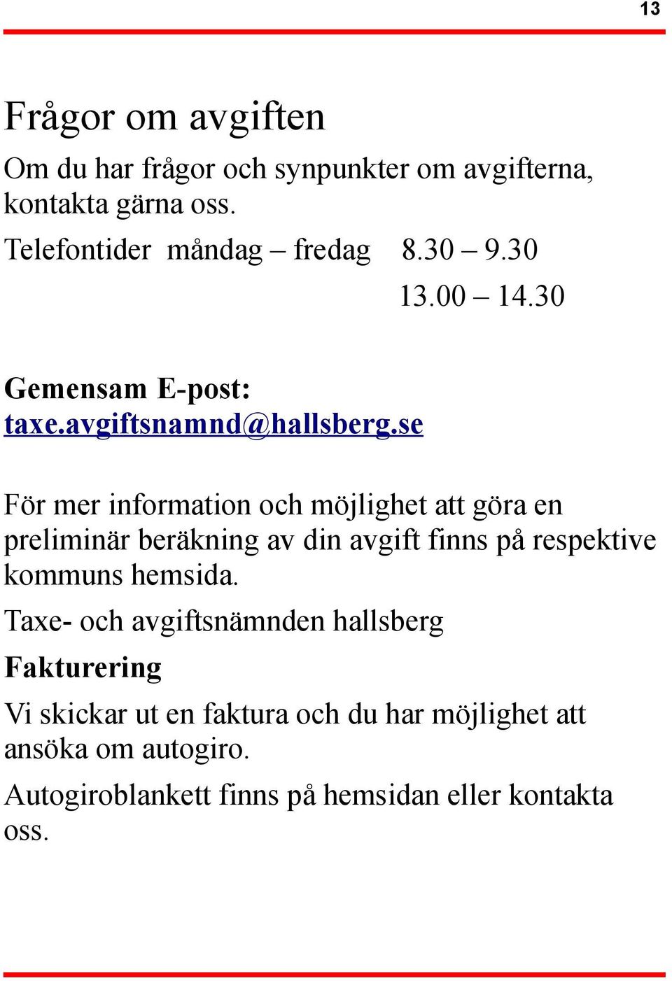 se För mer information och möjlighet att göra en preliminär beräkning av din avgift finns på respektive kommuns