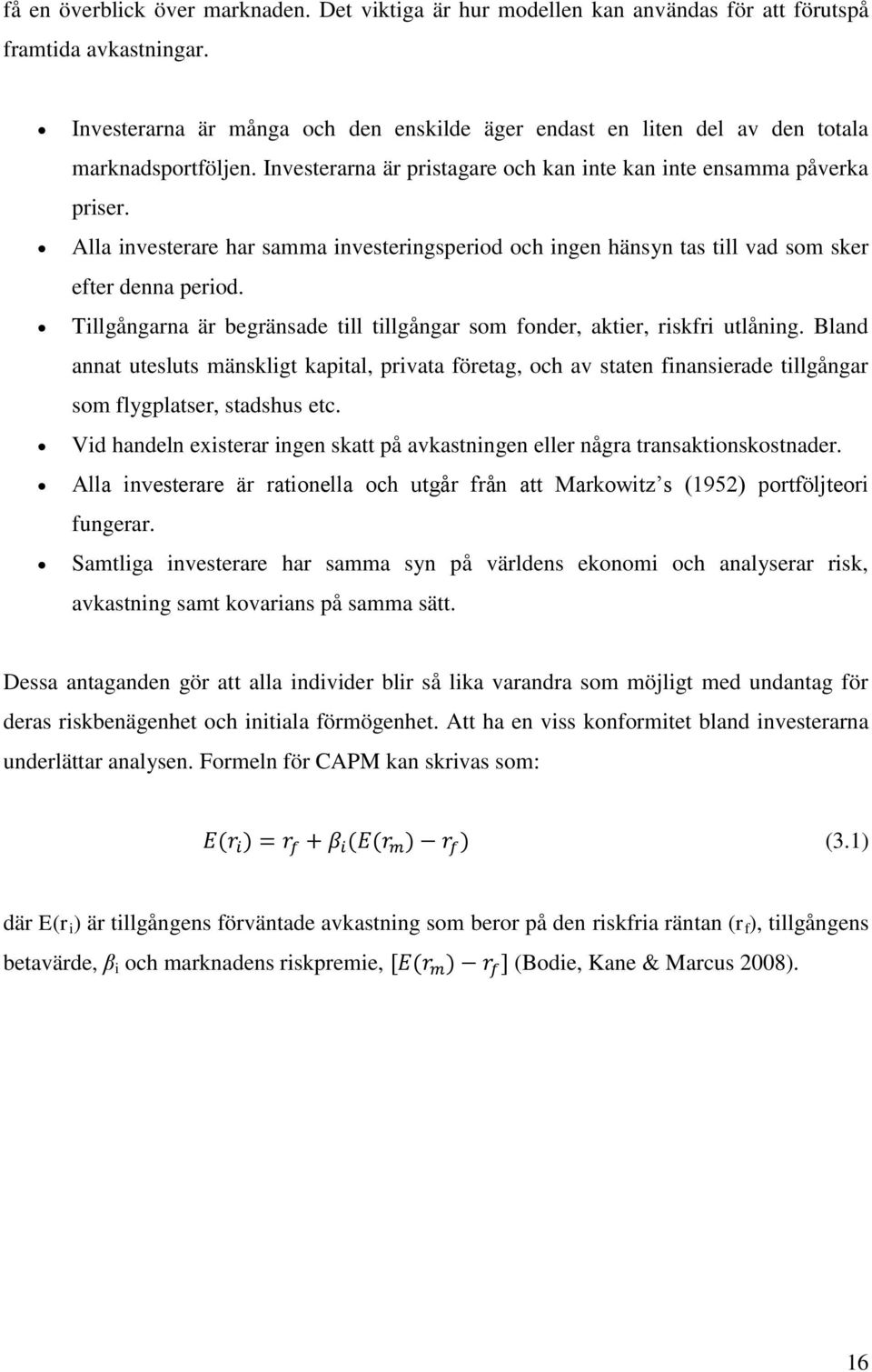 Alla investerare har samma investeringsperiod och ingen hänsyn tas till vad som sker efter denna period. Tillgångarna är begränsade till tillgångar som fonder, aktier, riskfri utlåning.