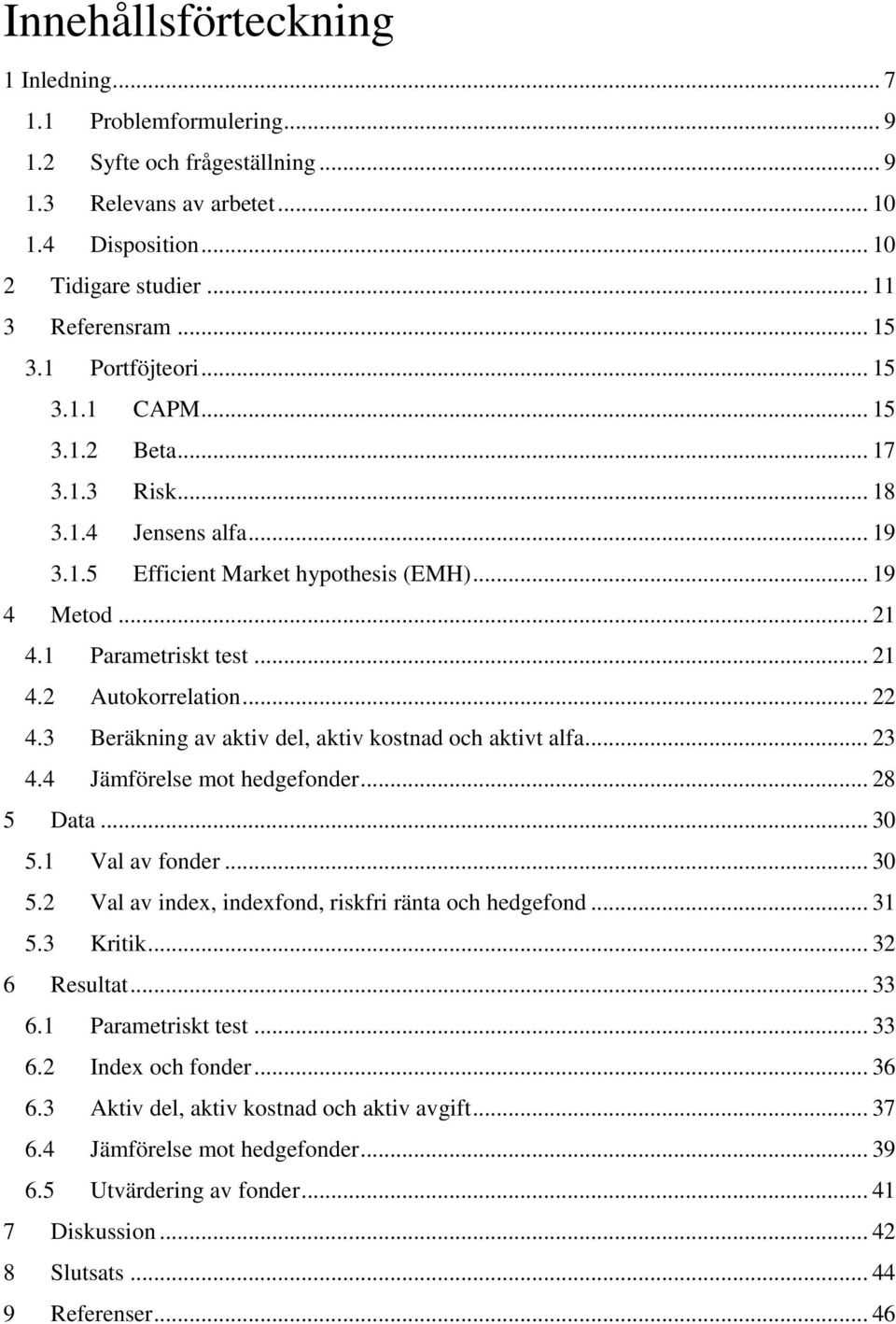 .. 22 4.3 Beräkning av aktiv del, aktiv kostnad och aktivt alfa... 23 4.4 Jämförelse mot hedgefonder... 28 5 Data... 30 5.1 Val av fonder... 30 5.2 Val av index, indexfond, riskfri ränta och hedgefond.