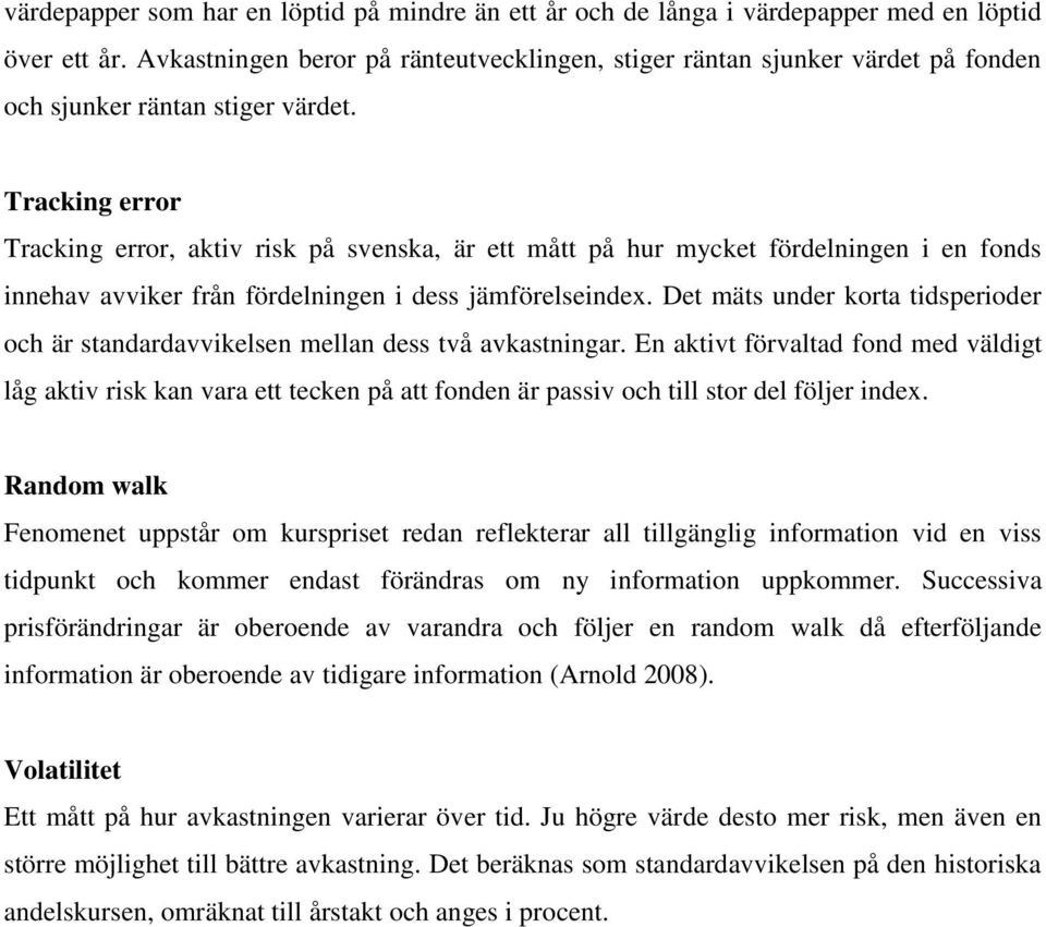 Tracking error Tracking error, aktiv risk på svenska, är ett mått på hur mycket fördelningen i en fonds innehav avviker från fördelningen i dess jämförelseindex.