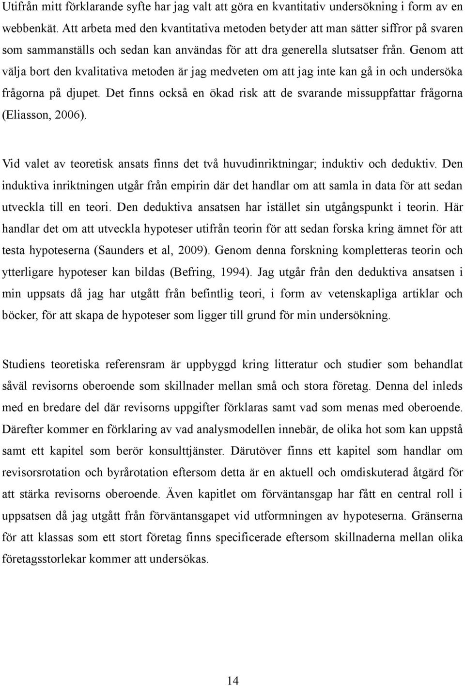 Genom att välja bort den kvalitativa metoden är jag medveten om att jag inte kan gå in och undersöka frågorna på djupet.