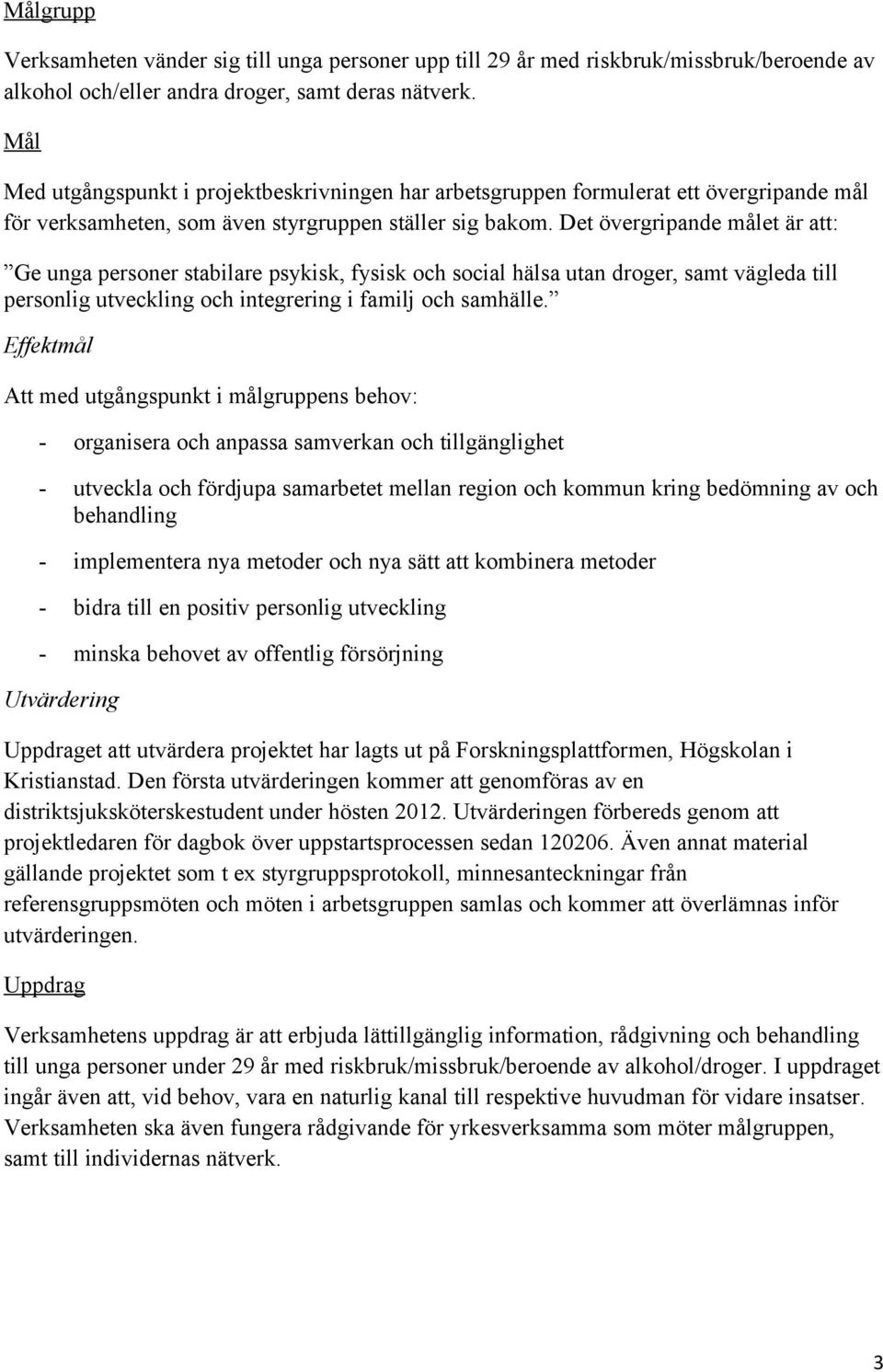 Det övergripande målet är att: Ge unga personer stabilare psykisk, fysisk och social hälsa utan droger, samt vägleda till personlig utveckling och integrering i familj och samhälle.