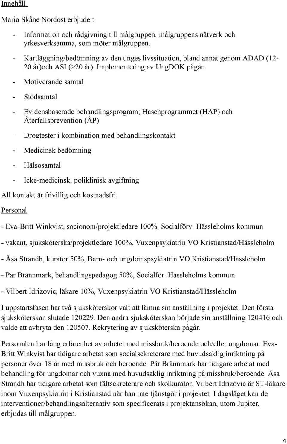 - Motiverande samtal - Stödsamtal - Evidensbaserade behandlingsprogram; Haschprogrammet (HAP) och Återfallsprevention (ÅP) - Drogtester i kombination med behandlingskontakt - Medicinsk bedömning -