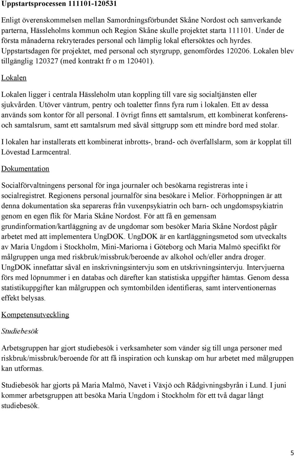 Lokalen blev tillgänglig 120327 (med kontrakt fr o m 120401). Lokalen Lokalen ligger i centrala Hässleholm utan koppling till vare sig socialtjänsten eller sjukvården.