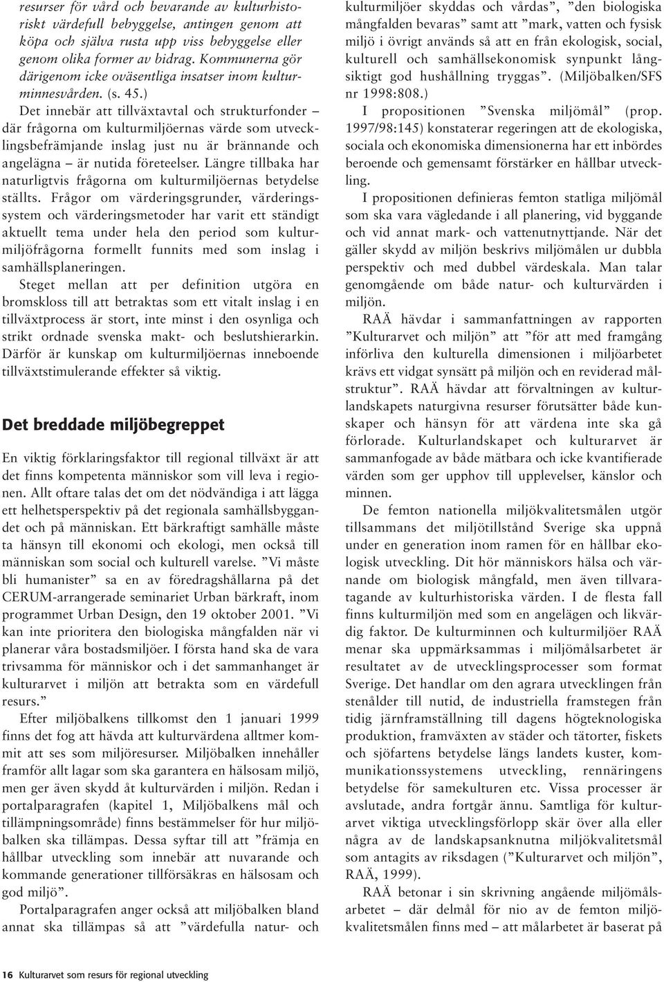 ) Det innebär att tillväxtavtal och strukturfonder där frågorna om kulturmiljöernas värde som utvecklingsbefrämjande inslag just nu är brännande och angelägna är nutida företeelser.