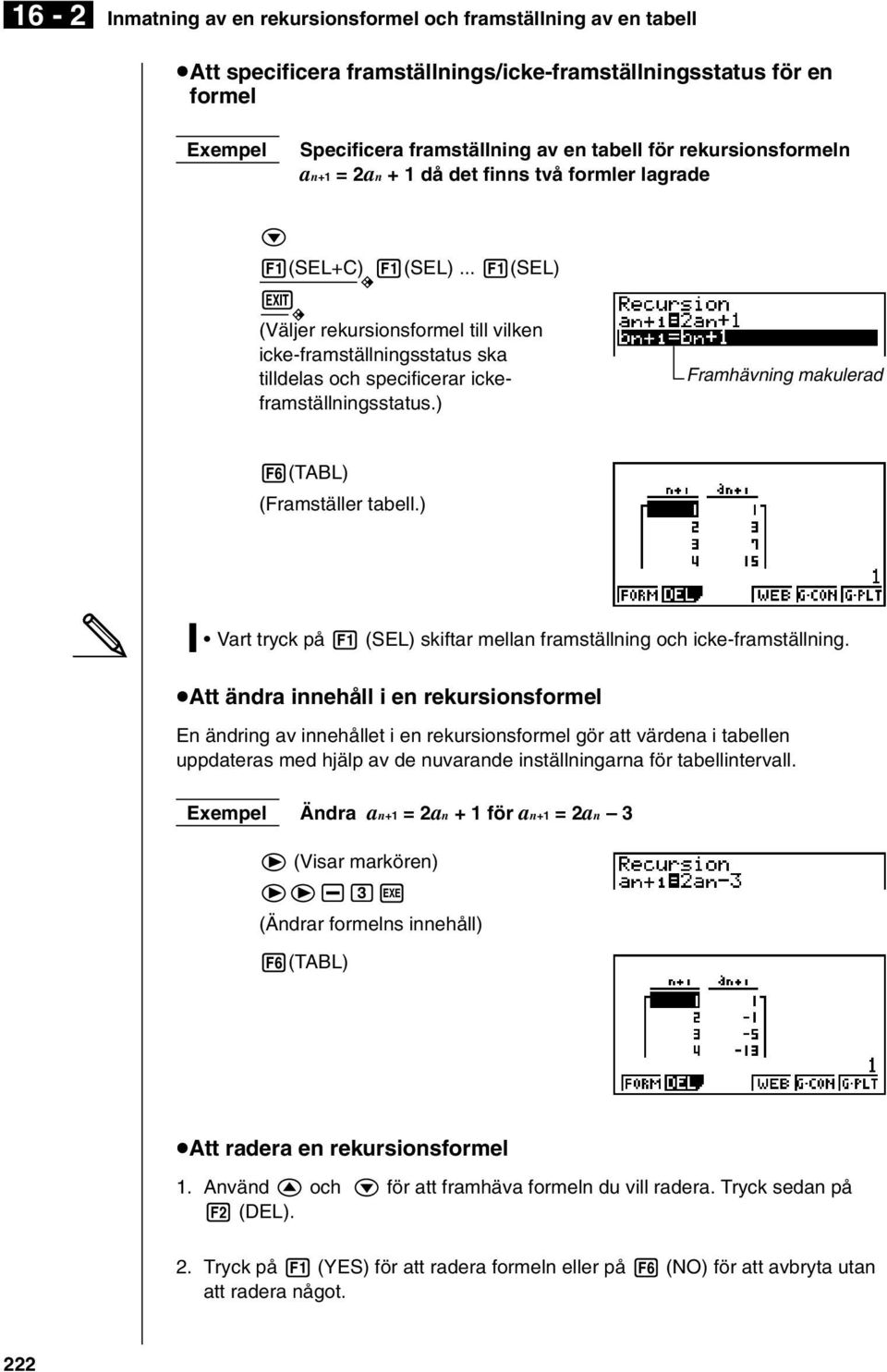 .. 1(SEL) J (Väljer rekursionsformel till vilken icke-framställningsstatus ska tilldelas och specificerar ickeframställningsstatus.) Framhävning makulerad 6(TABL) (Framställer tabell.