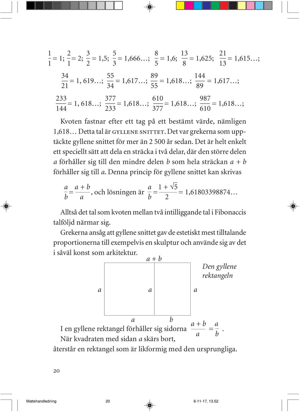 Det är helt enkelt ett speciellt sätt att dela en sträcka i två delar, där den större delen a förhåller sig till den mindre delen b som hela sträckan a + b förhåller sig till a.