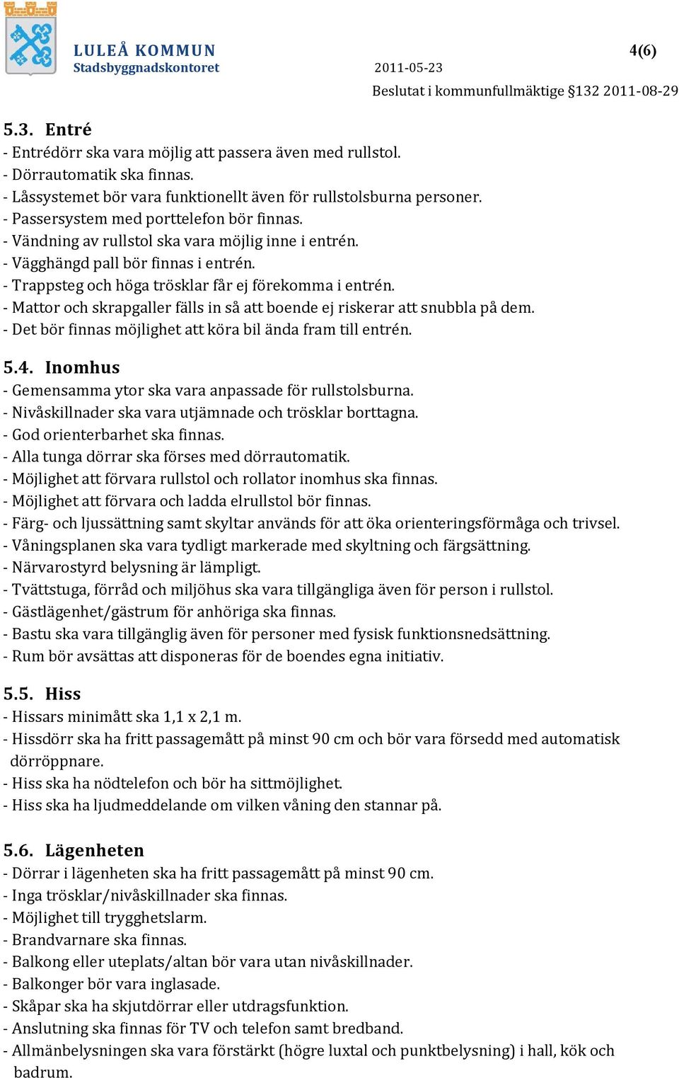 - Mattor och skrapgaller fälls in så att boende ej riskerar att snubbla på dem. - Det bör finnas möjlighet att köra bil ända fram till entrén. 5.4.