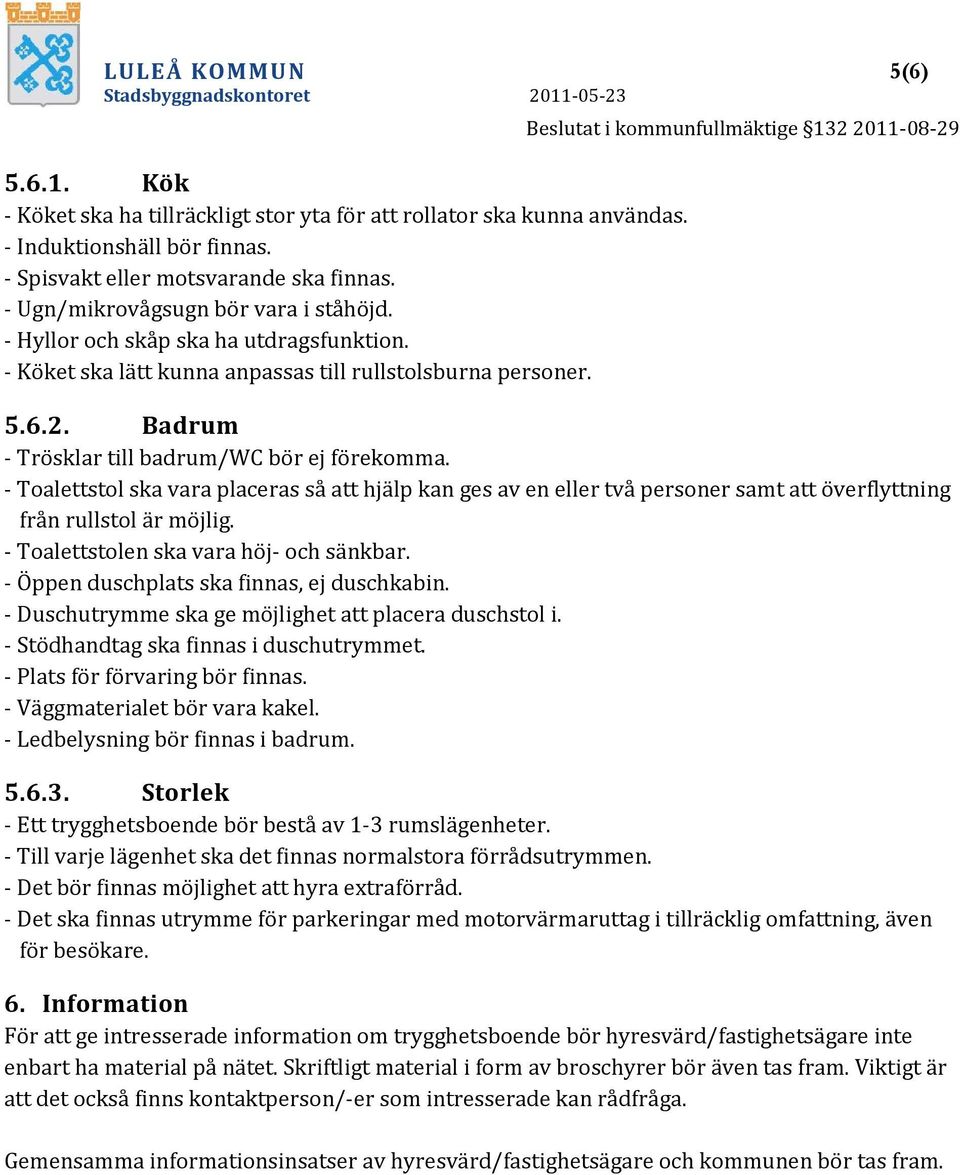 - Toalettstol ska vara placeras så att hjälp kan ges av en eller två personer samt att överflyttning från rullstol är möjlig. - Toalettstolen ska vara höj- och sänkbar.