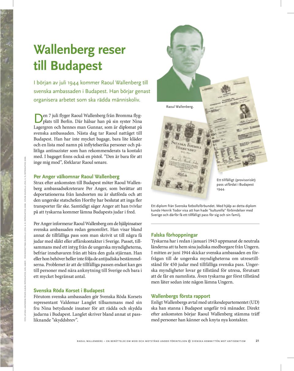 Han börjar genast organisera arbetet som ska rädda människoliv. Den 7 juli flyger Raoul Wallenberg från Bromma flygplats till Berlin.