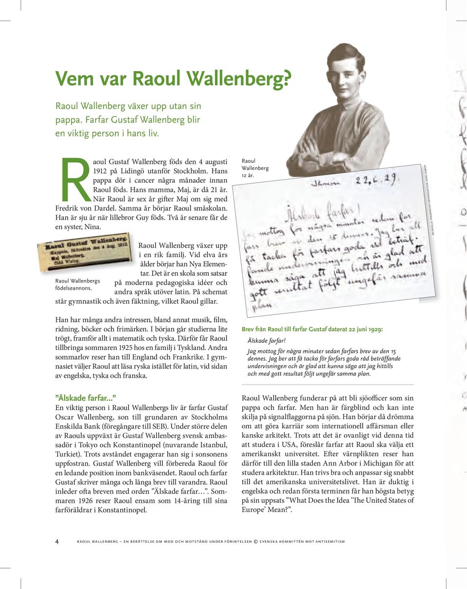 När Raoul är sex år gifter Maj om sig med Fredrik von Dardel. Samma år börjar Raoul småskolan. Han är sju år när lillebror Guy föds. Två år senare får de en syster, Nina. Raoul Wallenberg 12 år.