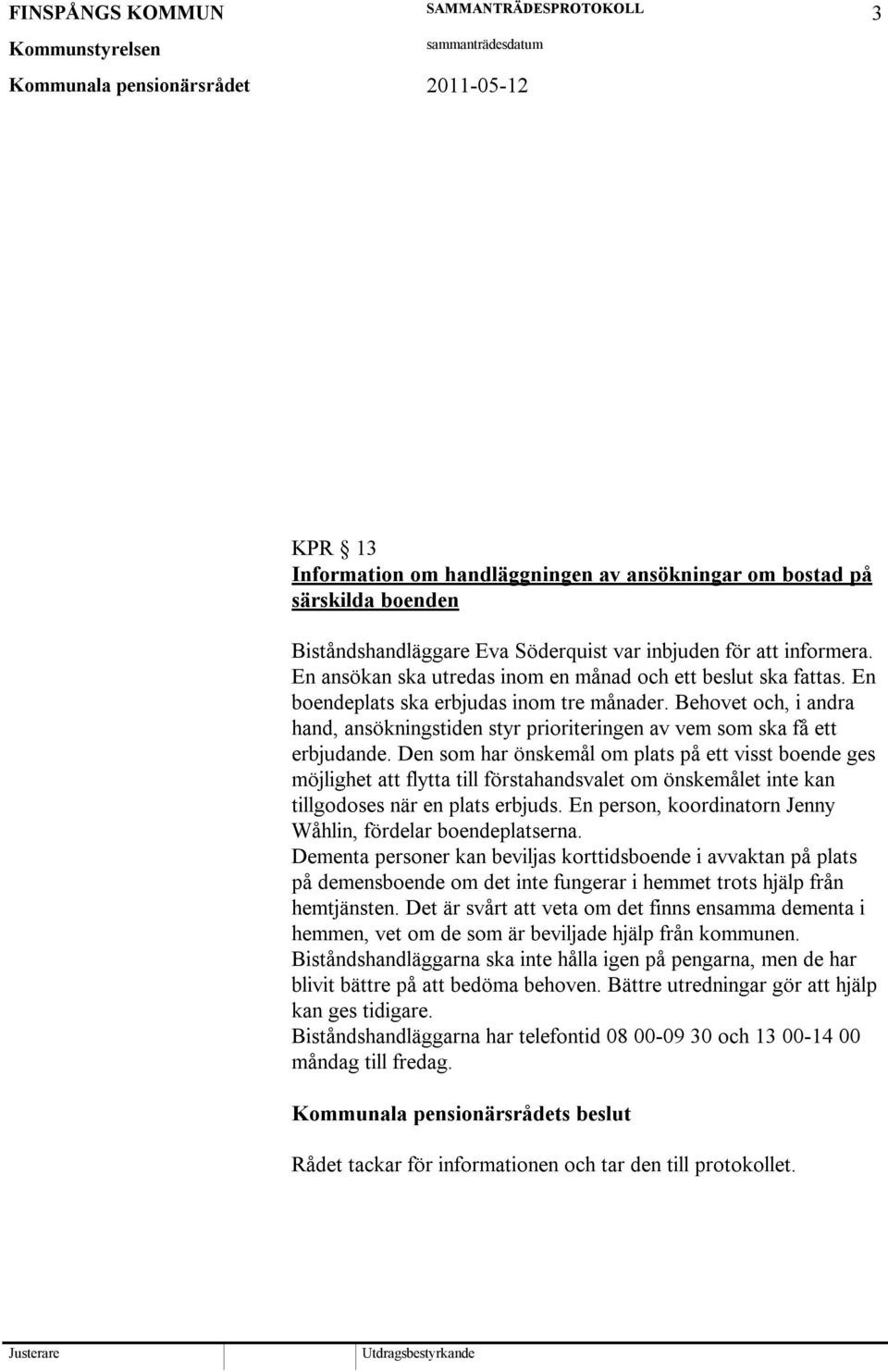 Behovet och, i andra hand, ansökningstiden styr prioriteringen av vem som ska få ett erbjudande.