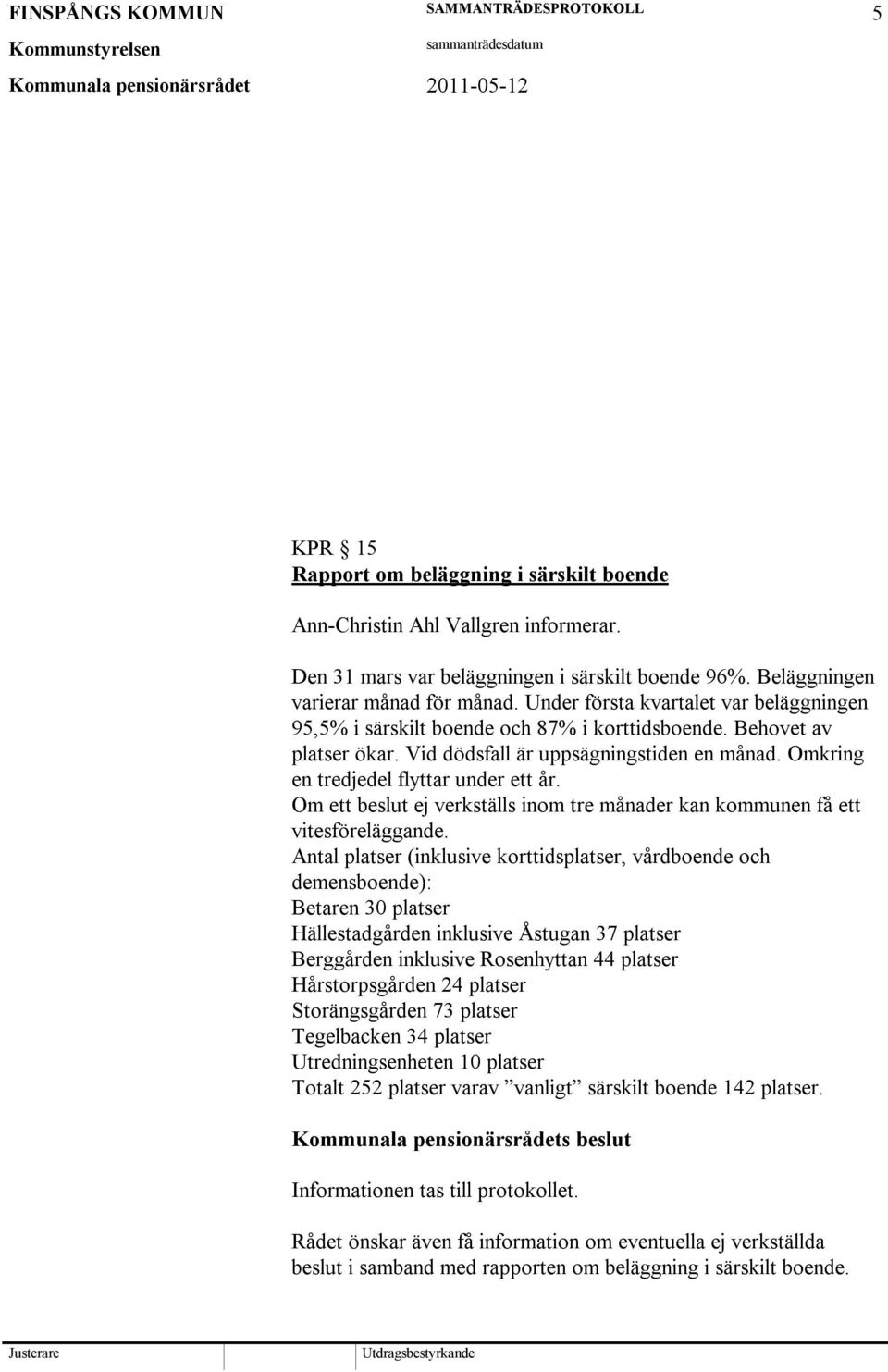 Om ett beslut ej verkställs inom tre månader kan kommunen få ett vitesföreläggande.