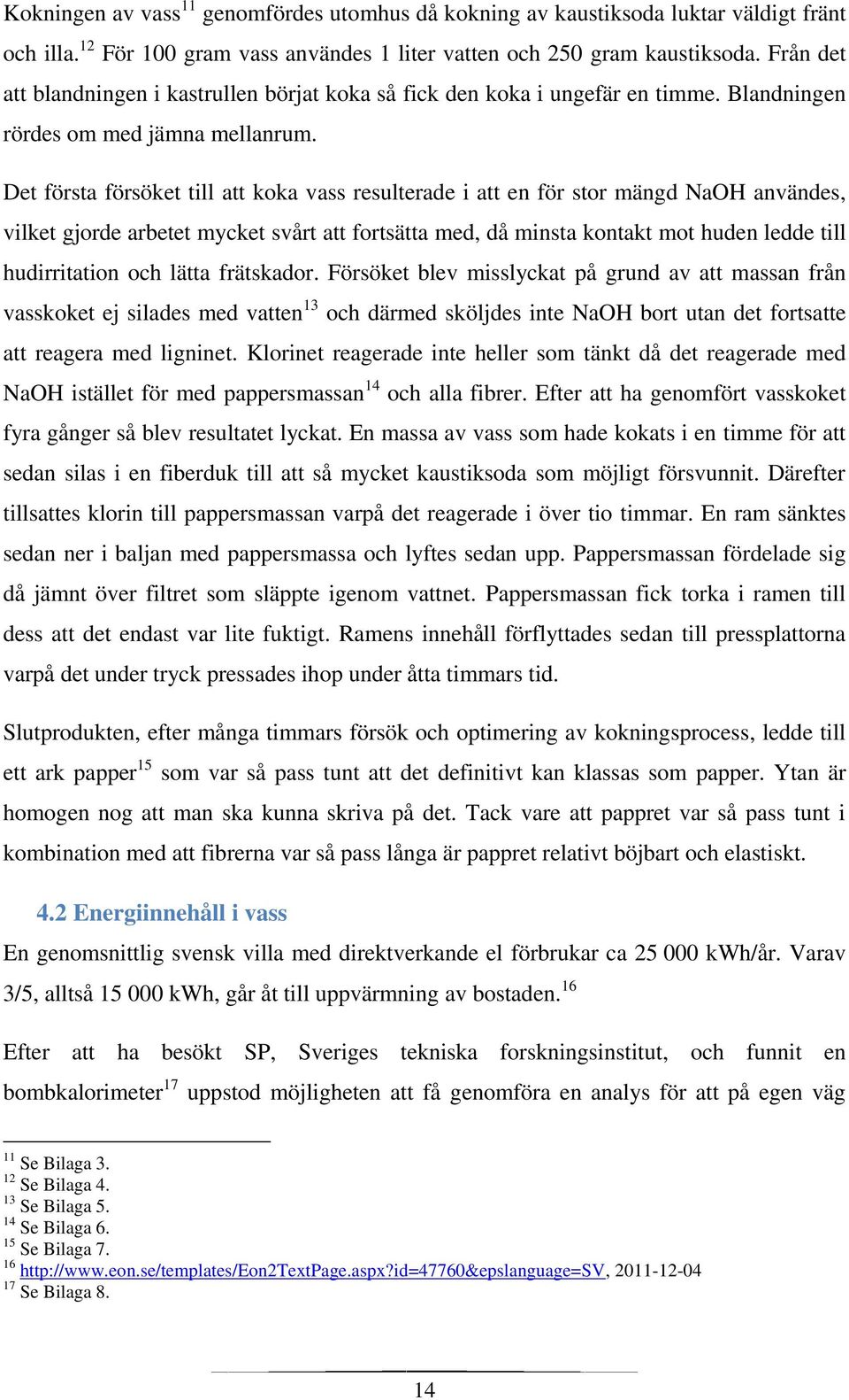 Det första försöket till att koka vass resulterade i att en för stor mängd NaOH användes, vilket gjorde arbetet mycket svårt att fortsätta med, då minsta kontakt mot huden ledde till hudirritation